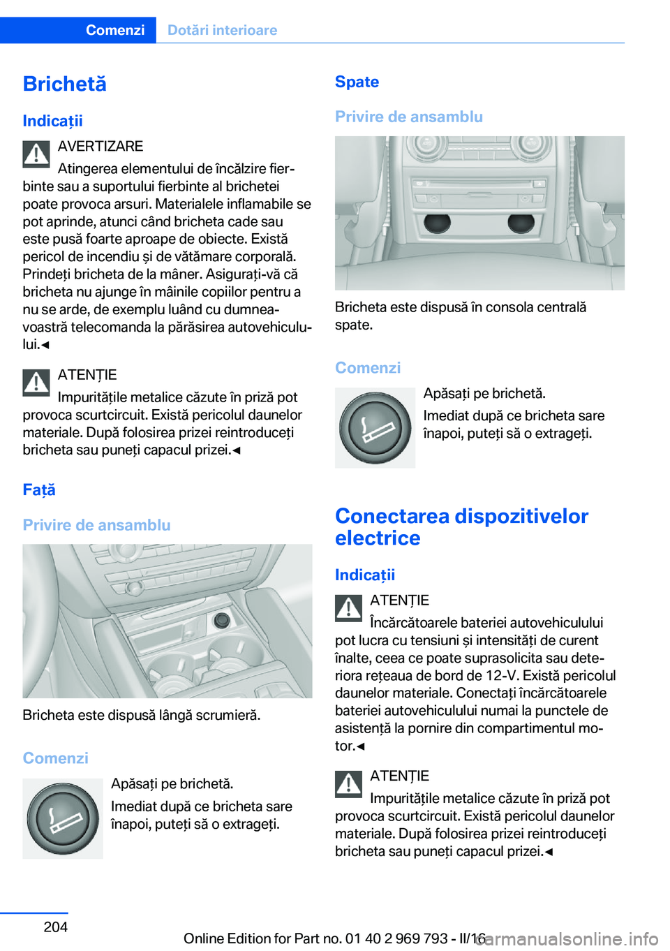 BMW X5 2016 Ghiduri De Utilizare (in Romanian) Brichetă
Indicaţii AVERTIZARE
Atingerea elementului de încălzire fier‐
binte sau a suportului fierbinte al brichetei
poate provoca arsuri. Materialele inflamabile se
pot aprinde, atunci când br BMW X5 2016 Ghiduri De Utilizare (in Romanian) Brichetă
Indicaţii AVERTIZARE
Atingerea elementului de încălzire fier‐
binte sau a suportului fierbinte al brichetei
poate provoca arsuri. Materialele inflamabile se
pot aprinde, atunci când br