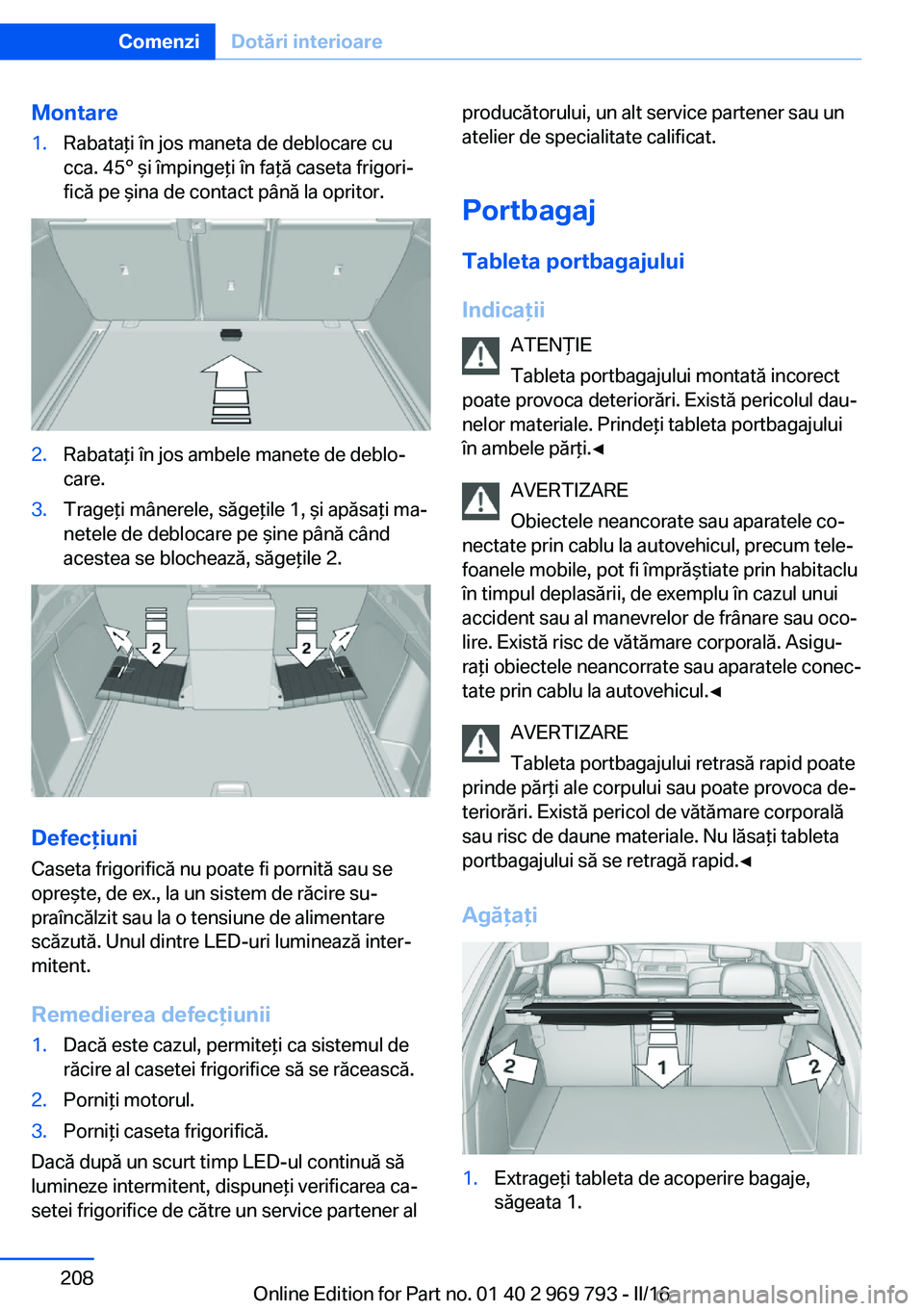 BMW X5 2016 Ghiduri De Utilizare (in Romanian) Montare1.Rabataţi în jos maneta de deblocare cu
cca. 45° şi împingeţi în faţă caseta frigori‐
fică pe şina de contact până la opritor.2.Rabataţi în jos ambele manete de deblo‐
care. BMW X5 2016 Ghiduri De Utilizare (in Romanian) Montare1.Rabataţi în jos maneta de deblocare cu
cca. 45° şi împingeţi în faţă caseta frigori‐
fică pe şina de contact până la opritor.2.Rabataţi în jos ambele manete de deblo‐
care.