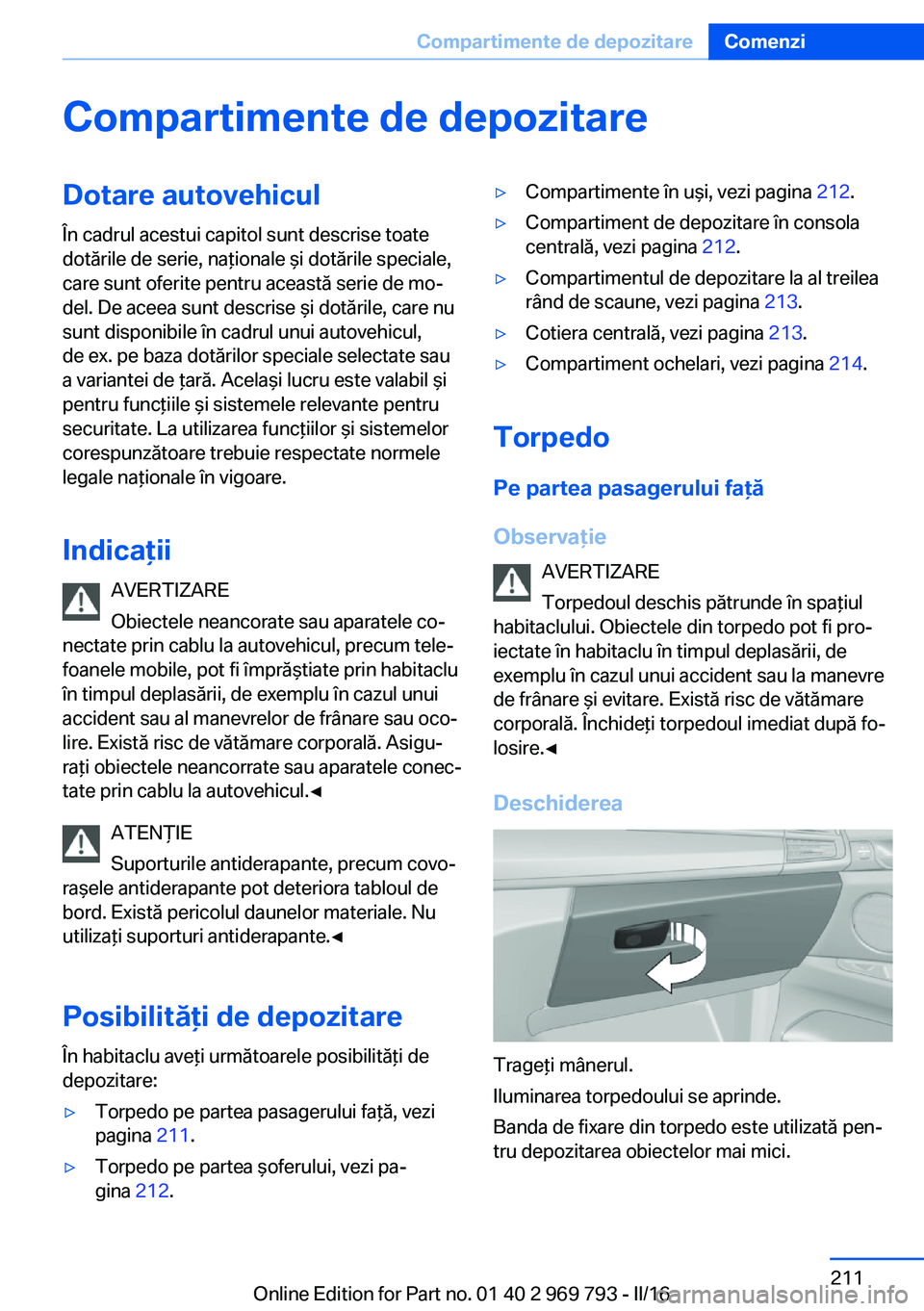 BMW X5 2016 Ghiduri De Utilizare (in Romanian) Compartimente de depozitareDotare autovehicul
În cadrul acestui capitol sunt descrise toate
dotările de serie, naţionale şi dotările speciale,
care sunt oferite pentru această serie de mo‐
del BMW X5 2016 Ghiduri De Utilizare (in Romanian) Compartimente de depozitareDotare autovehicul
În cadrul acestui capitol sunt descrise toate
dotările de serie, naţionale şi dotările speciale,
care sunt oferite pentru această serie de mo‐
del