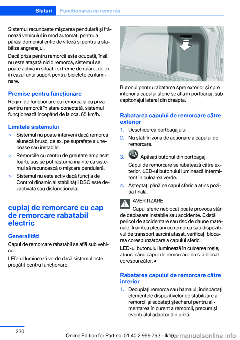 BMW X5 2016  Ghiduri De Utilizare (in Romanian) Sistemul recunoaşte mişcarea pendulară şi frâ‐
nează vehiculul în mod automat, pentru a
părăsi domeniul critic de viteză şi pentru a sta‐
biliza angrenajul.
Dacă priza pentru remorcă 