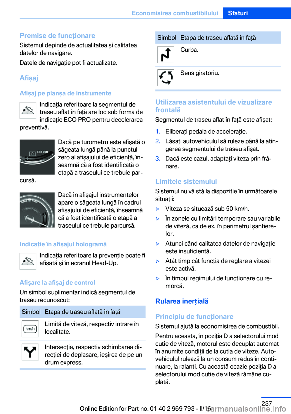 BMW X5 2016 Ghiduri De Utilizare (in Romanian) Premise de funcţionare
Sistemul depinde de actualitatea şi calitatea
datelor de navigare.
Datele de navigaţie pot fi actualizate.
Afişaj Afişaj pe planşa de instrumente Indicaţia referitoare la BMW X5 2016 Ghiduri De Utilizare (in Romanian) Premise de funcţionare
Sistemul depinde de actualitatea şi calitatea
datelor de navigare.
Datele de navigaţie pot fi actualizate.
Afişaj Afişaj pe planşa de instrumente Indicaţia referitoare la