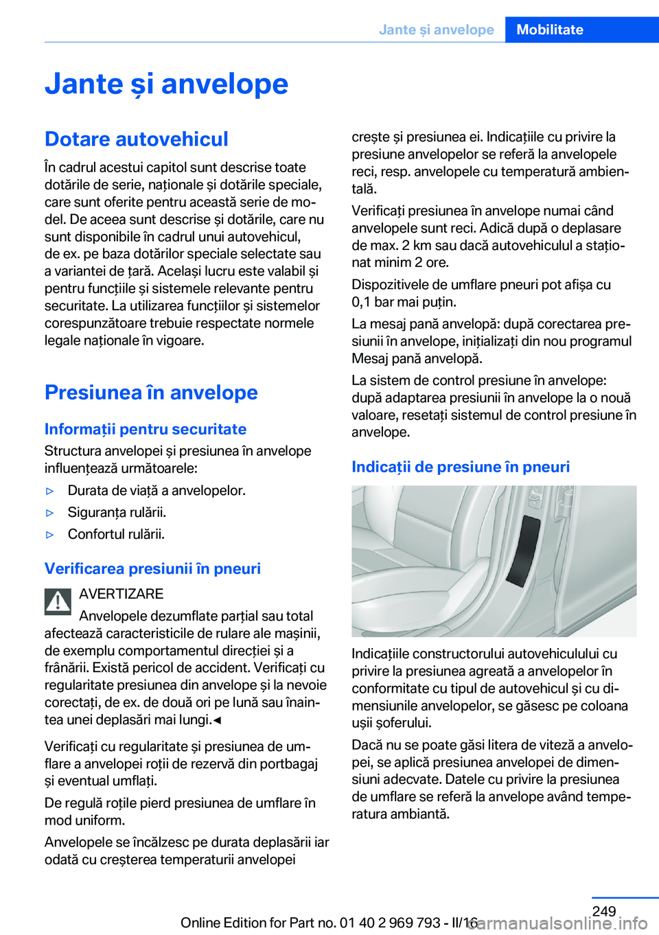 BMW X5 2016  Ghiduri De Utilizare (in Romanian) Jante şi anvelopeDotare autovehicul
În cadrul acestui capitol sunt descrise toate
dotările de serie, naţionale şi dotările speciale,
care sunt oferite pentru această serie de mo‐
del. De acee