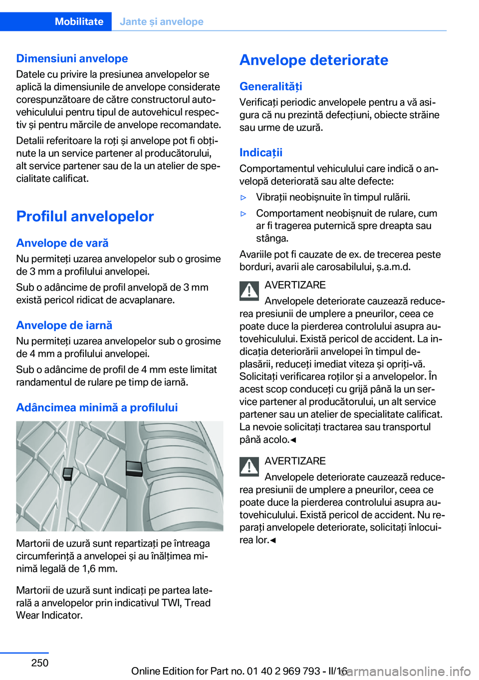 BMW X5 2016 Ghiduri De Utilizare (in Romanian) Dimensiuni anvelope
Datele cu privire la presiunea anvelopelor se
aplică la dimensiunile de anvelope considerate
corespunzătoare de către constructorul auto‐
vehiculului pentru tipul de autovehic BMW X5 2016 Ghiduri De Utilizare (in Romanian) Dimensiuni anvelope
Datele cu privire la presiunea anvelopelor se
aplică la dimensiunile de anvelope considerate
corespunzătoare de către constructorul auto‐
vehiculului pentru tipul de autovehic