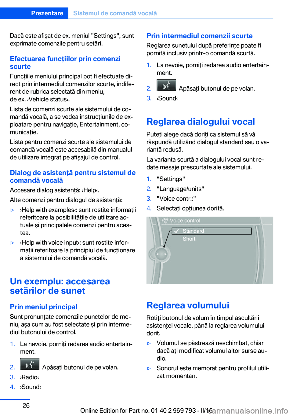 BMW X5 2016  Ghiduri De Utilizare (in Romanian) Dacă este afişat de ex. meniul "Settings", sunt
exprimate comenzile pentru setări.
Efectuarea funcţiilor prin comenzi
scurte
Funcţiile meniului principal pot fi efectuate di‐
rect prin 