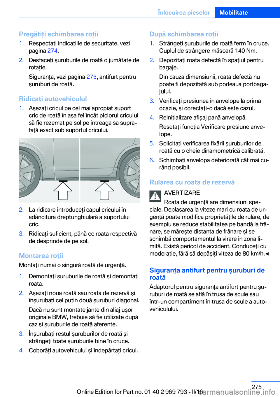 BMW X5 2016  Ghiduri De Utilizare (in Romanian) Pregătiţi schimbarea roţii1.Respectaţi indicaţiile de securitate, vezi
pagina  274.2.Desfaceţi şuruburile de roată o jumătate de
rotaţie.
Siguranţa, vezi pagina  275, antifurt pentru
şurub