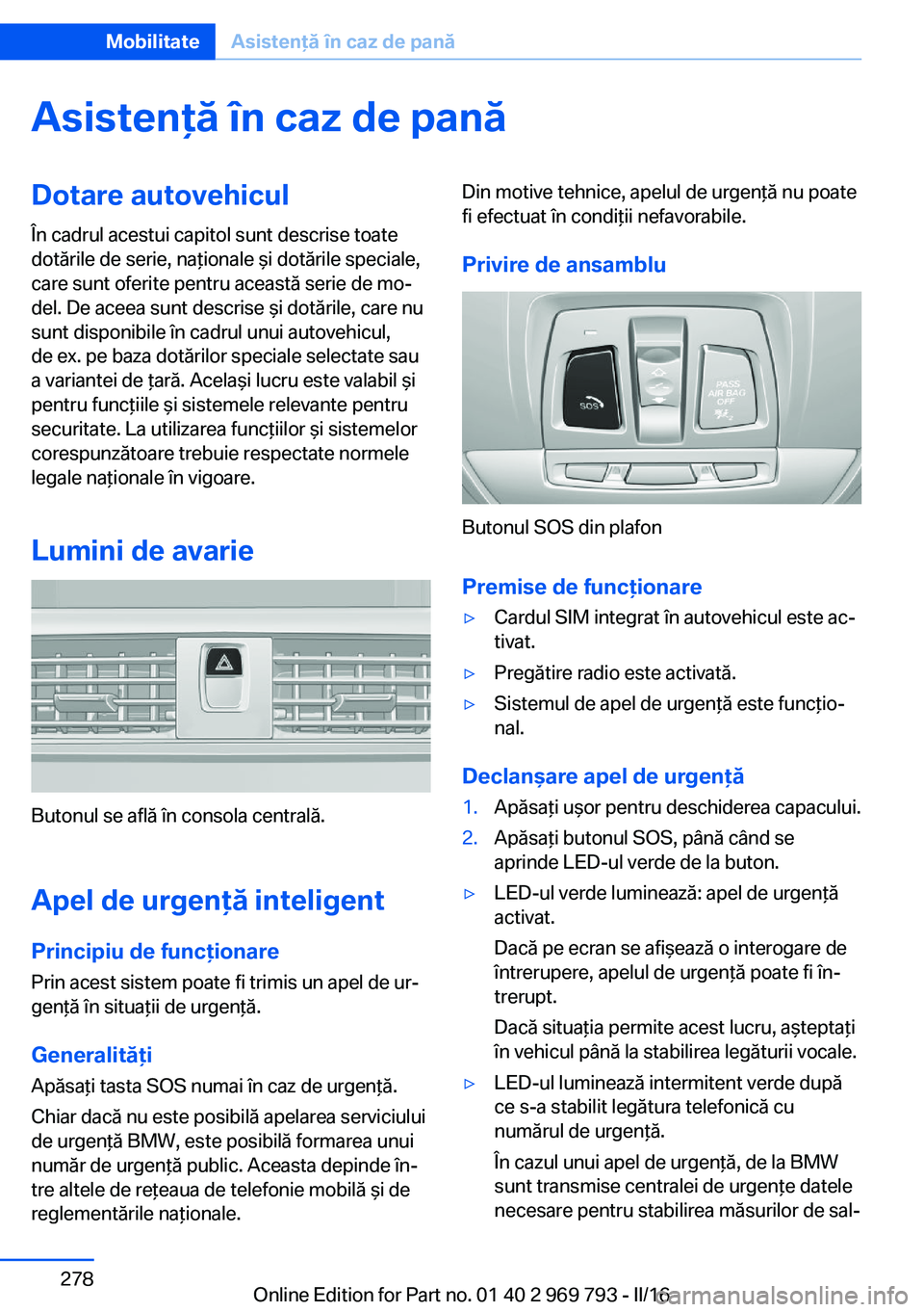 BMW X5 2016  Ghiduri De Utilizare (in Romanian) Asistenţă în caz de panăDotare autovehicul
În cadrul acestui capitol sunt descrise toate
dotările de serie, naţionale şi dotările speciale,
care sunt oferite pentru această serie de mo‐
de
