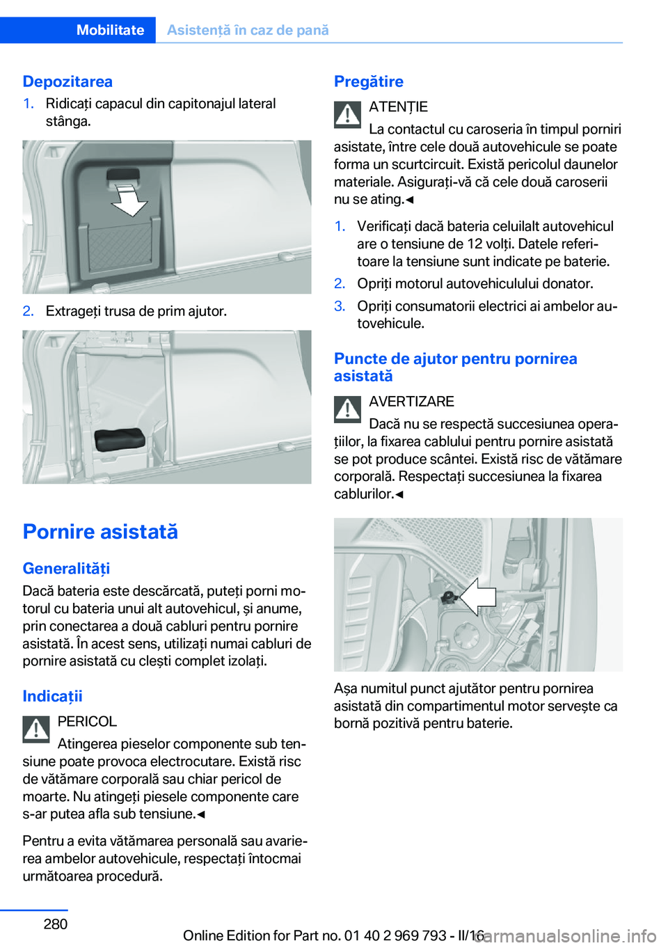 BMW X5 2016  Ghiduri De Utilizare (in Romanian) Depozitarea1.Ridicaţi capacul din capitonajul lateral
stânga.2.Extrageţi trusa de prim ajutor.
Pornire asistată
Generalităţi Dacă bateria este descărcată, puteţi porni mo‐
torul cu bateria