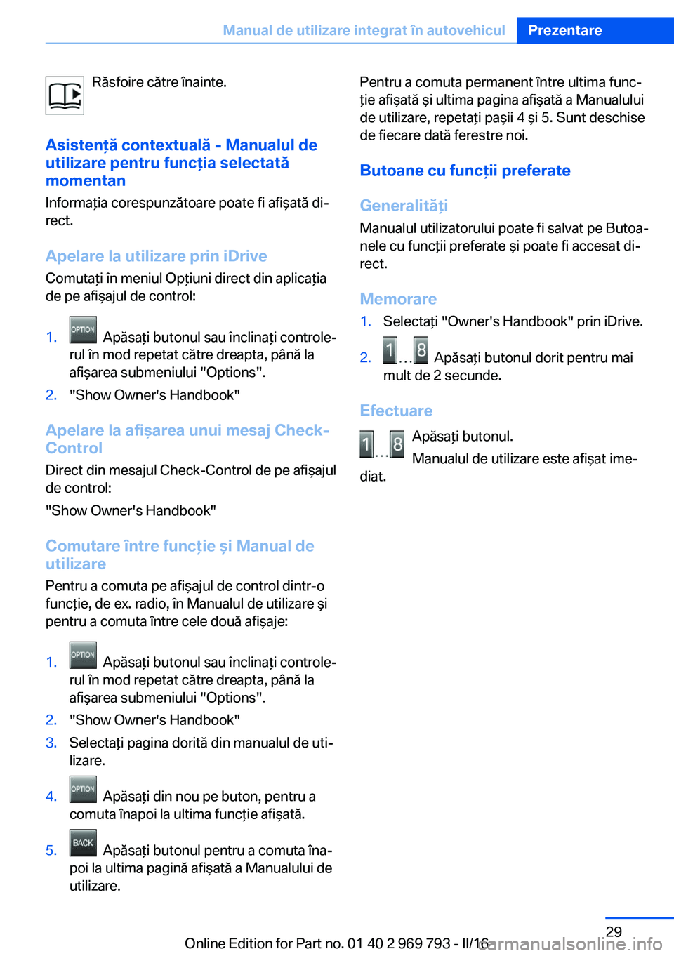 BMW X5 2016 Ghiduri De Utilizare (in Romanian) Răsfoire către înainte.
Asistenţă contextuală - Manualul de
utilizare pentru funcţia selectată
momentan
Informaţia corespunzătoare poate fi afişată di‐
rect.
Apelare la utilizare prin iD BMW X5 2016 Ghiduri De Utilizare (in Romanian) Răsfoire către înainte.
Asistenţă contextuală - Manualul de
utilizare pentru funcţia selectată
momentan
Informaţia corespunzătoare poate fi afişată di‐
rect.
Apelare la utilizare prin iD
