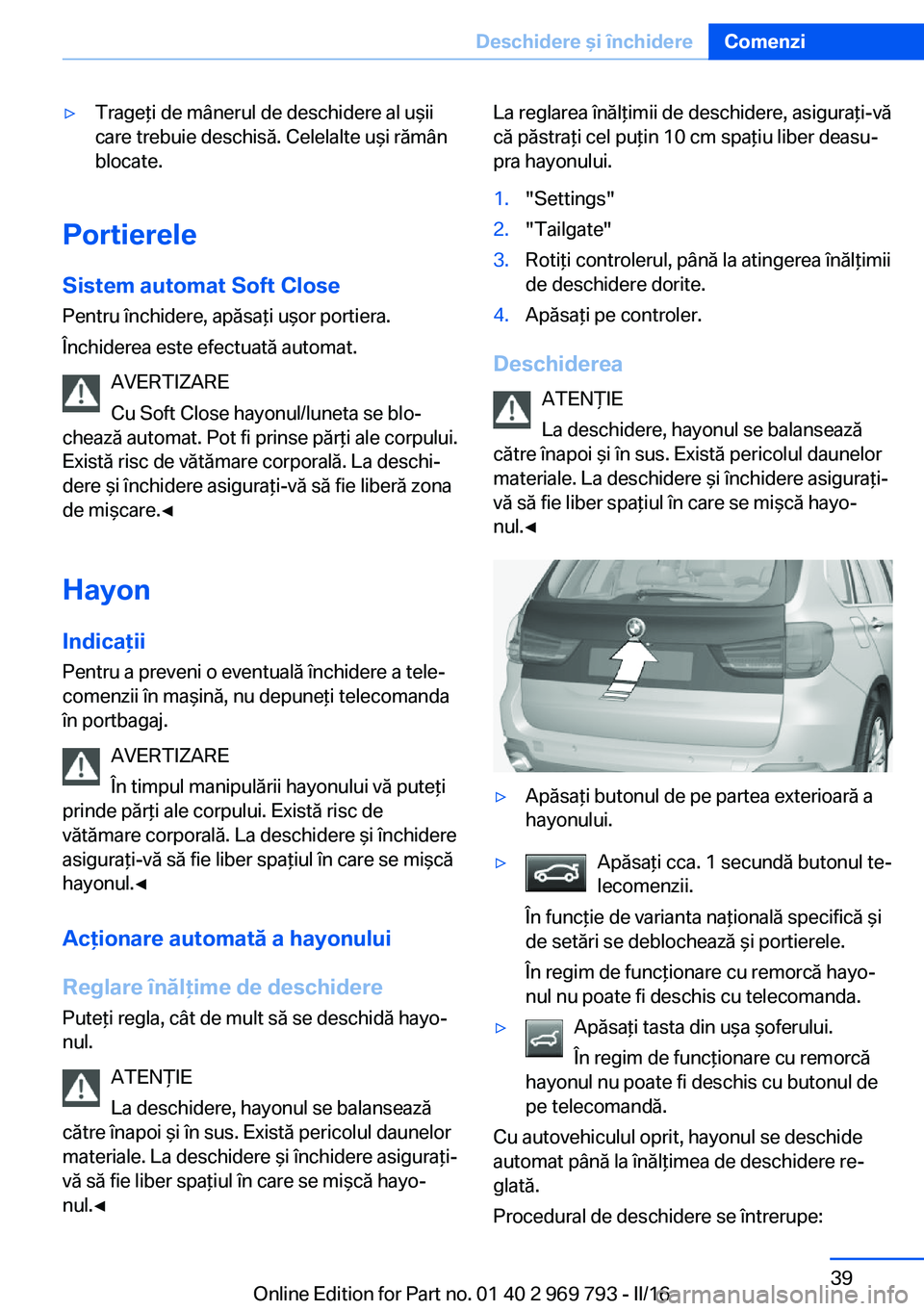BMW X5 2016 Ghiduri De Utilizare (in Romanian) ▷Trageţi de mânerul de deschidere al uşii
care trebuie deschisă. Celelalte uşi rămân
blocate.
Portierele
Sistem automat Soft Close
Pentru închidere, apăsaţi uşor portiera.
Închiderea est BMW X5 2016 Ghiduri De Utilizare (in Romanian) ▷Trageţi de mânerul de deschidere al uşii
care trebuie deschisă. Celelalte uşi rămân
blocate.
Portierele
Sistem automat Soft Close
Pentru închidere, apăsaţi uşor portiera.
Închiderea est