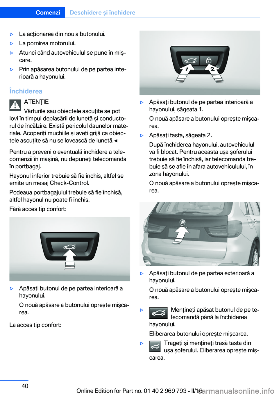 BMW X5 2016 Ghiduri De Utilizare (in Romanian) ▷La acţionarea din nou a butonului.▷La pornirea motorului.▷Atunci când autovehiculul se pune în miş‐
care.▷Prin apăsarea butonului de pe partea inte‐
rioară a hayonului.
Închiderea
BMW X5 2016 Ghiduri De Utilizare (in Romanian) ▷La acţionarea din nou a butonului.▷La pornirea motorului.▷Atunci când autovehiculul se pune în miş‐
care.▷Prin apăsarea butonului de pe partea inte‐
rioară a hayonului.
Închiderea