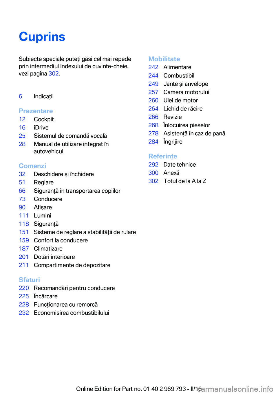 BMW X5 2016  Ghiduri De Utilizare (in Romanian) CuprinsSubiecte speciale puteţi găsi cel mai repede
prin intermediul Indexului de cuvinte-cheie,
vezi pagina  302.6Indicaţii
Prezentare
12Cockpit16iDrive25Sistemul de comandă vocală28Manual de ut