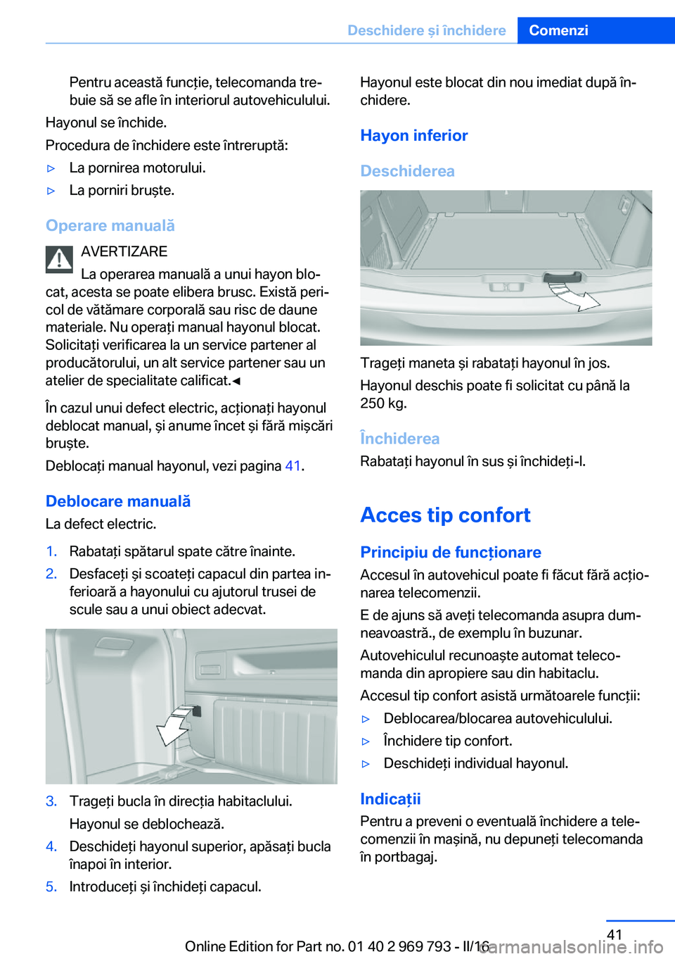 BMW X5 2016 Ghiduri De Utilizare (in Romanian) Pentru această funcţie, telecomanda tre‐
buie să se afle în interiorul autovehiculului.
Hayonul se închide.
Procedura de închidere este întreruptă:
▷La pornirea motorului.▷La porniri bru BMW X5 2016 Ghiduri De Utilizare (in Romanian) Pentru această funcţie, telecomanda tre‐
buie să se afle în interiorul autovehiculului.
Hayonul se închide.
Procedura de închidere este întreruptă:
▷La pornirea motorului.▷La porniri bru