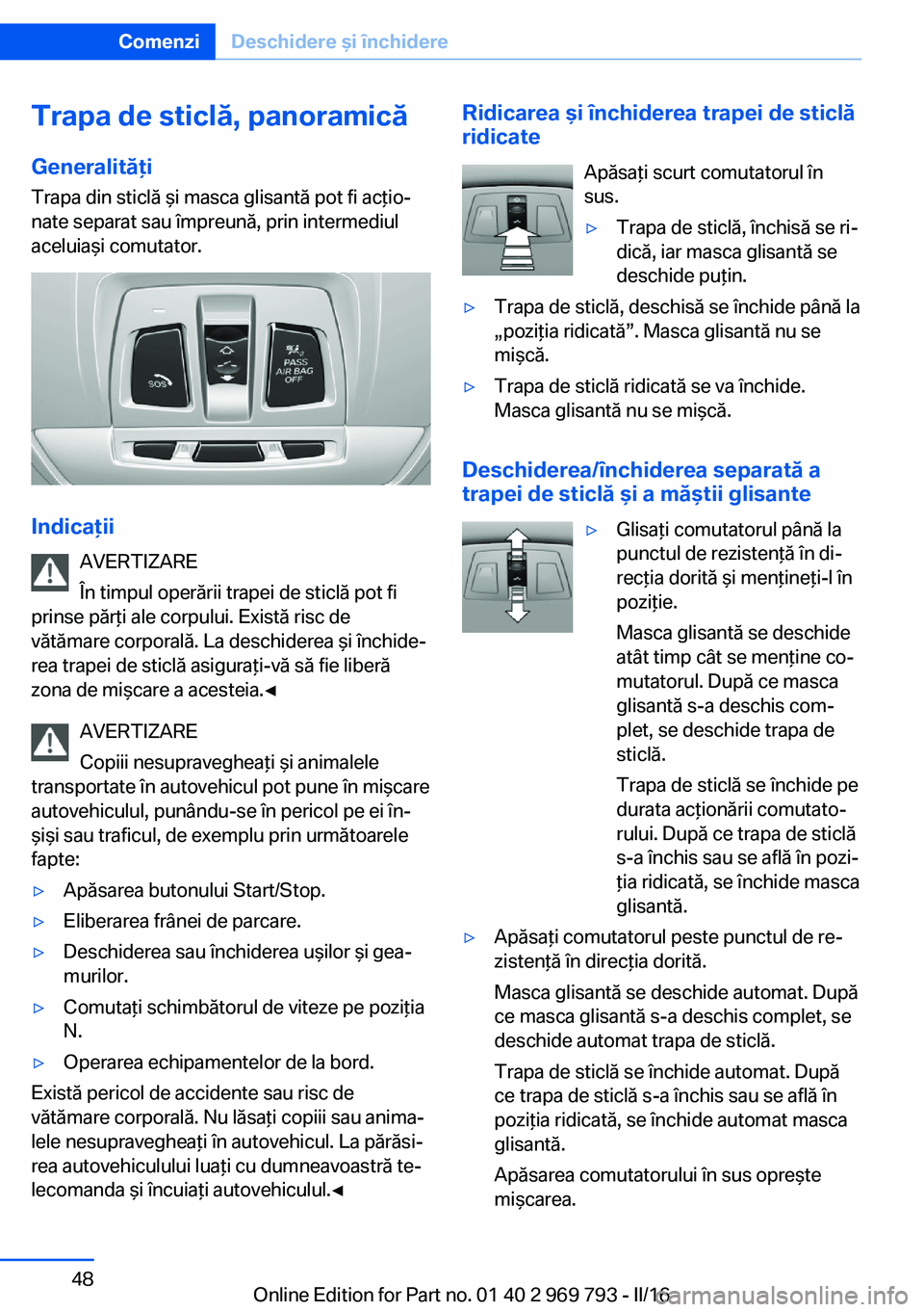 BMW X5 2016 Ghiduri De Utilizare (in Romanian) Trapa de sticlă, panoramică
Generalităţi
Trapa din sticlă şi masca glisantă pot fi acţio‐
nate separat sau împreună, prin intermediul
aceluiaşi comutator.
Indicaţii
AVERTIZARE
În timpul BMW X5 2016 Ghiduri De Utilizare (in Romanian) Trapa de sticlă, panoramică
Generalităţi
Trapa din sticlă şi masca glisantă pot fi acţio‐
nate separat sau împreună, prin intermediul
aceluiaşi comutator.
Indicaţii
AVERTIZARE
În timpul
