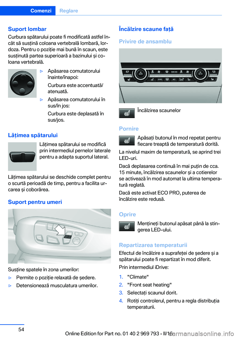 BMW X5 2016  Ghiduri De Utilizare (in Romanian) Suport lombarCurbura spătarului poate fi modificată astfel în‐
cât să susţină coloana vertebrală lombară, lor‐
doza. Pentru o poziţie mai bună în scaun, este
susţinută partea superio