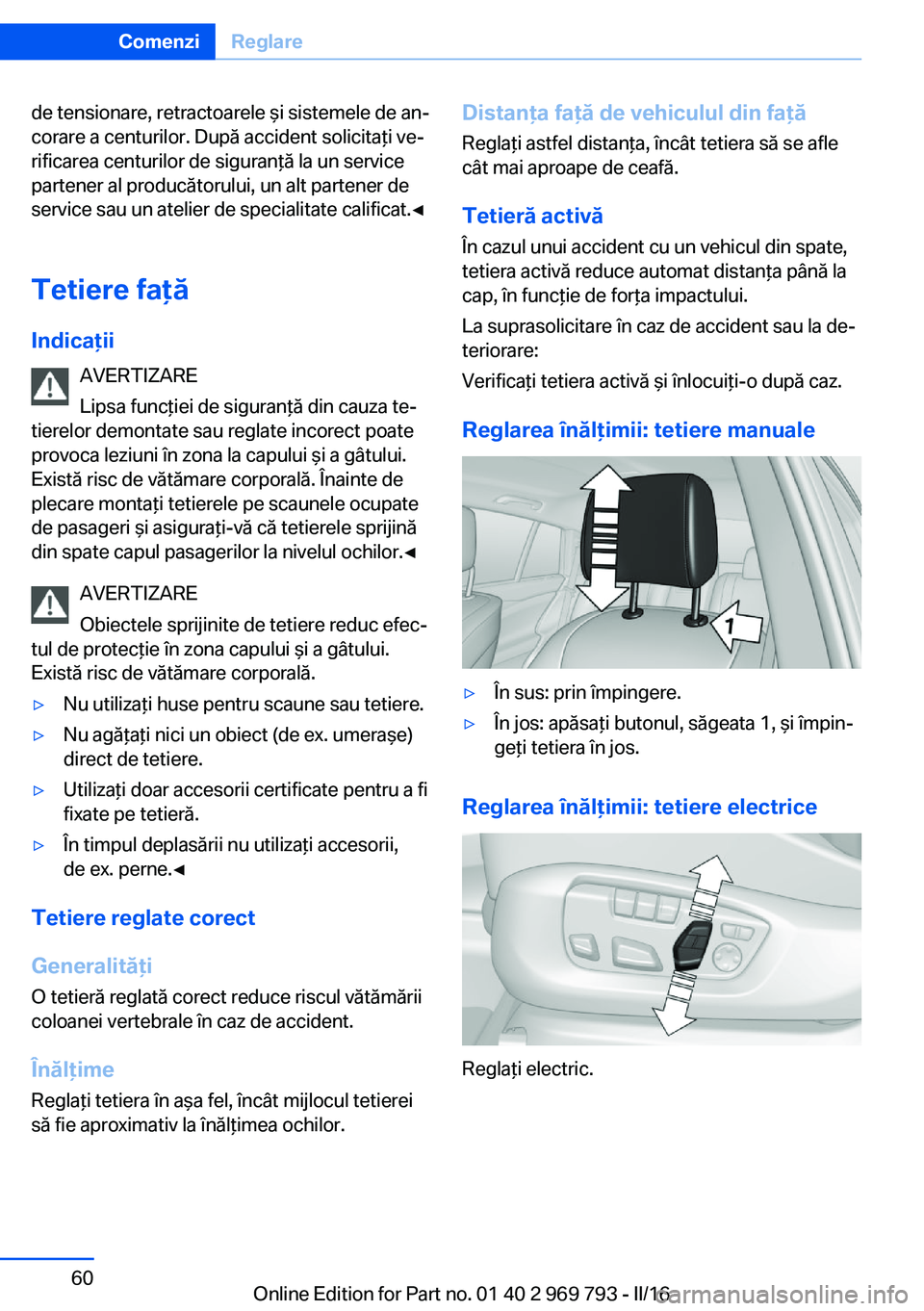 BMW X5 2016  Ghiduri De Utilizare (in Romanian) de tensionare, retractoarele şi sistemele de an‐
corare a centurilor. După accident solicitaţi ve‐
rificarea centurilor de siguranţă la un service
partener al producătorului, un alt partener