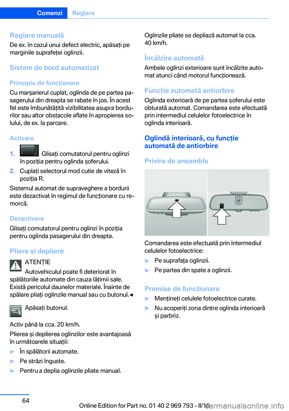 BMW X5 2016 Ghiduri De Utilizare (in Romanian) Reglare manualăDe ex. în cazul unui defect electric, apăsaţi pe
marginile suprafeţei oglinzii.
Sistem de bord automatizat
Principiu de funcţionare
Cu marşarierul cuplat, oglinda de pe partea pa BMW X5 2016 Ghiduri De Utilizare (in Romanian) Reglare manualăDe ex. în cazul unui defect electric, apăsaţi pe
marginile suprafeţei oglinzii.
Sistem de bord automatizat
Principiu de funcţionare
Cu marşarierul cuplat, oglinda de pe partea pa