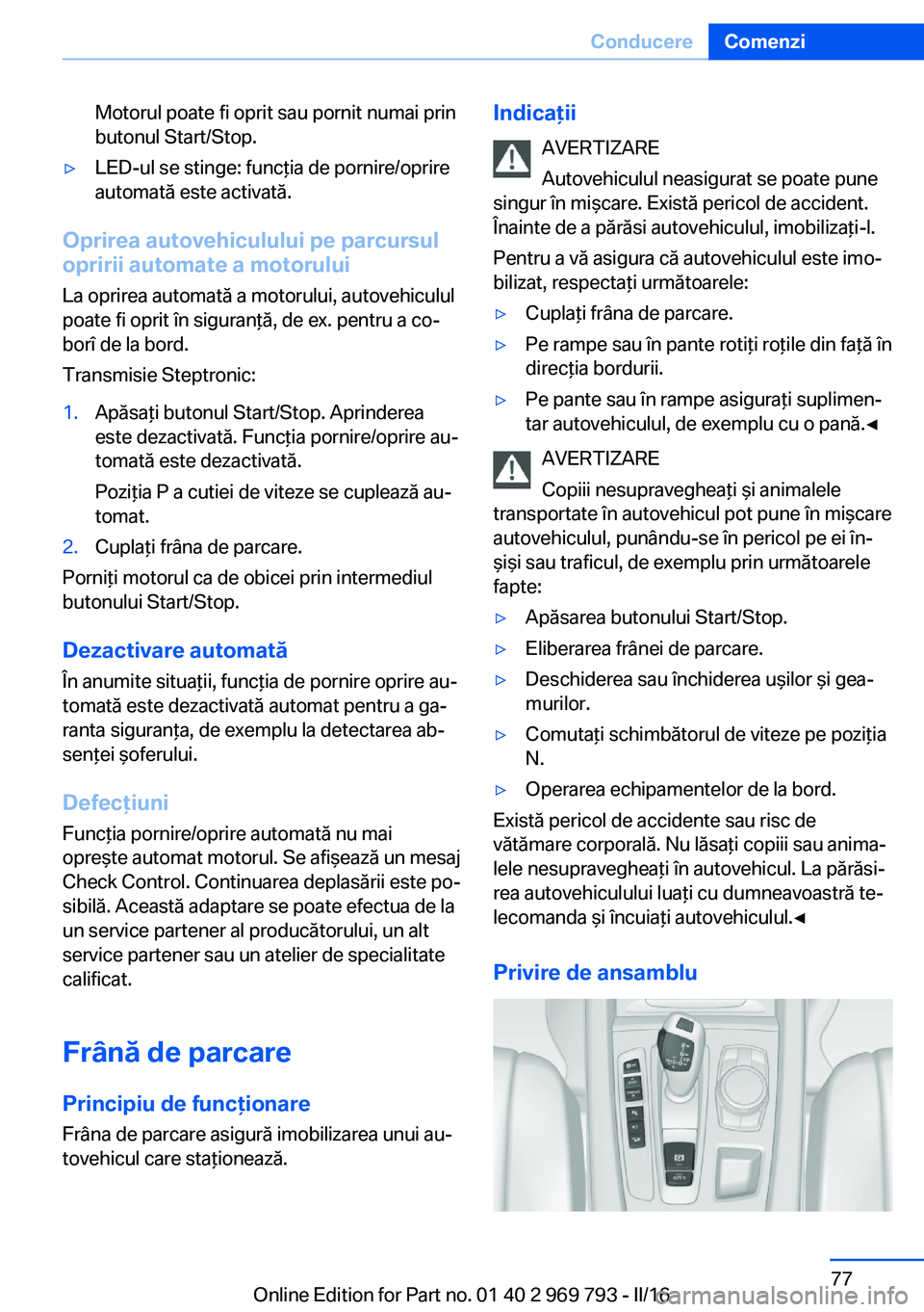 BMW X5 2016 Ghiduri De Utilizare (in Romanian) Motorul poate fi oprit sau pornit numai prin
butonul Start/Stop.▷LED-ul se stinge: funcţia de pornire/oprire
automată este activată.
Oprirea autovehiculului pe parcursul
opririi automate a motoru BMW X5 2016 Ghiduri De Utilizare (in Romanian) Motorul poate fi oprit sau pornit numai prin
butonul Start/Stop.▷LED-ul se stinge: funcţia de pornire/oprire
automată este activată.
Oprirea autovehiculului pe parcursul
opririi automate a motoru