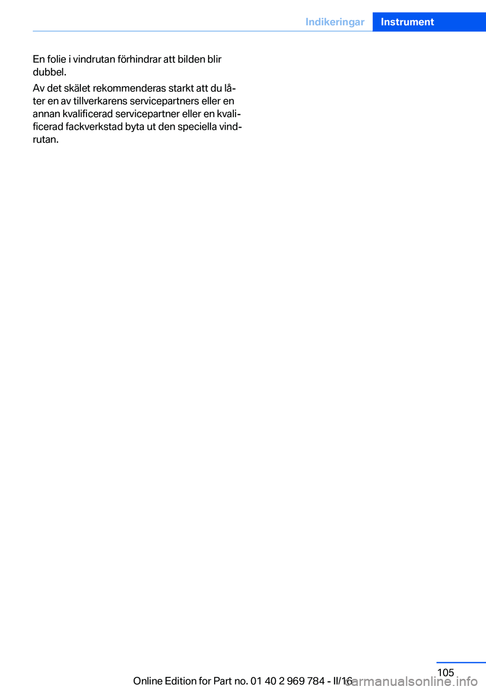 BMW X5 2016 InstruktionsbÖcker (in Swedish) En folie i vindrutan förhindrar att bilden blir
dubbel.
Av det skälet rekommenderas starkt att du lå‐
ter en av tillverkarens servicepartners eller en
annan kvalificerad servicepartner eller en k BMW X5 2016 InstruktionsbÖcker (in Swedish) En folie i vindrutan förhindrar att bilden blir
dubbel.
Av det skälet rekommenderas starkt att du lå‐
ter en av tillverkarens servicepartners eller en
annan kvalificerad servicepartner eller en k