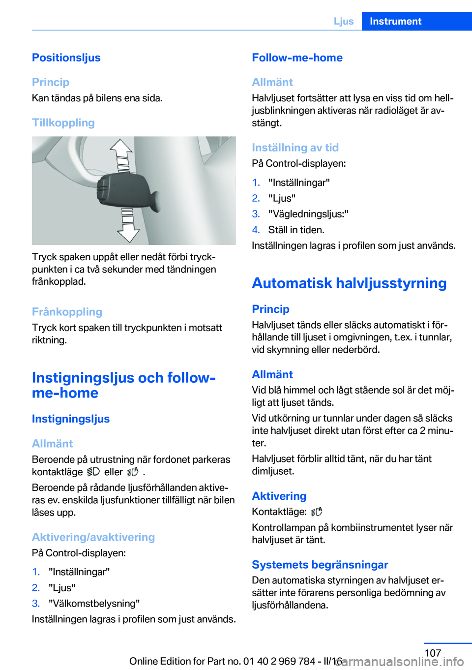 BMW X5 2016 InstruktionsbÖcker (in Swedish) Positionsljus
Princip Kan tändas på bilens ena sida.
Tillkoppling
Tryck spaken uppåt eller nedåt förbi tryck‐
punkten i ca två sekunder med tändningen
frånkopplad.
Frånkoppling
Tryck kort s BMW X5 2016 InstruktionsbÖcker (in Swedish) Positionsljus
Princip Kan tändas på bilens ena sida.
Tillkoppling
Tryck spaken uppåt eller nedåt förbi tryck‐
punkten i ca två sekunder med tändningen
frånkopplad.
Frånkoppling
Tryck kort s