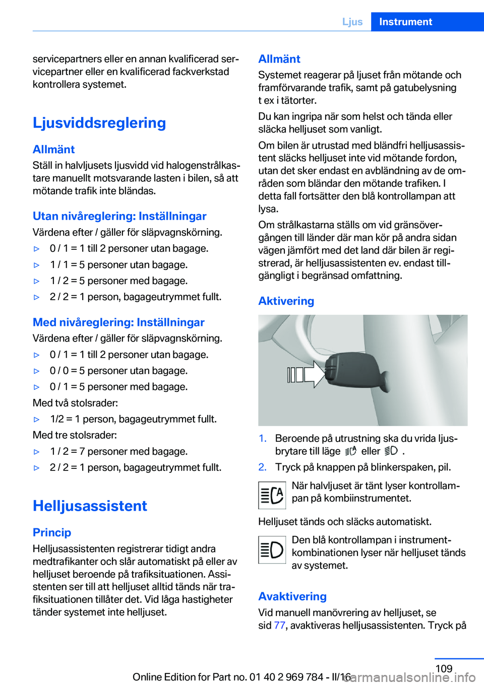 BMW X5 2016 InstruktionsbÖcker (in Swedish) servicepartners eller en annan kvalificerad ser‐
vicepartner eller en kvalificerad fackverkstad
kontrollera systemet.
Ljusviddsreglering Allmänt
Ställ in halvljusets ljusvidd vid halogenstrålkas BMW X5 2016 InstruktionsbÖcker (in Swedish) servicepartners eller en annan kvalificerad ser‐
vicepartner eller en kvalificerad fackverkstad
kontrollera systemet.
Ljusviddsreglering Allmänt
Ställ in halvljusets ljusvidd vid halogenstrålkas
