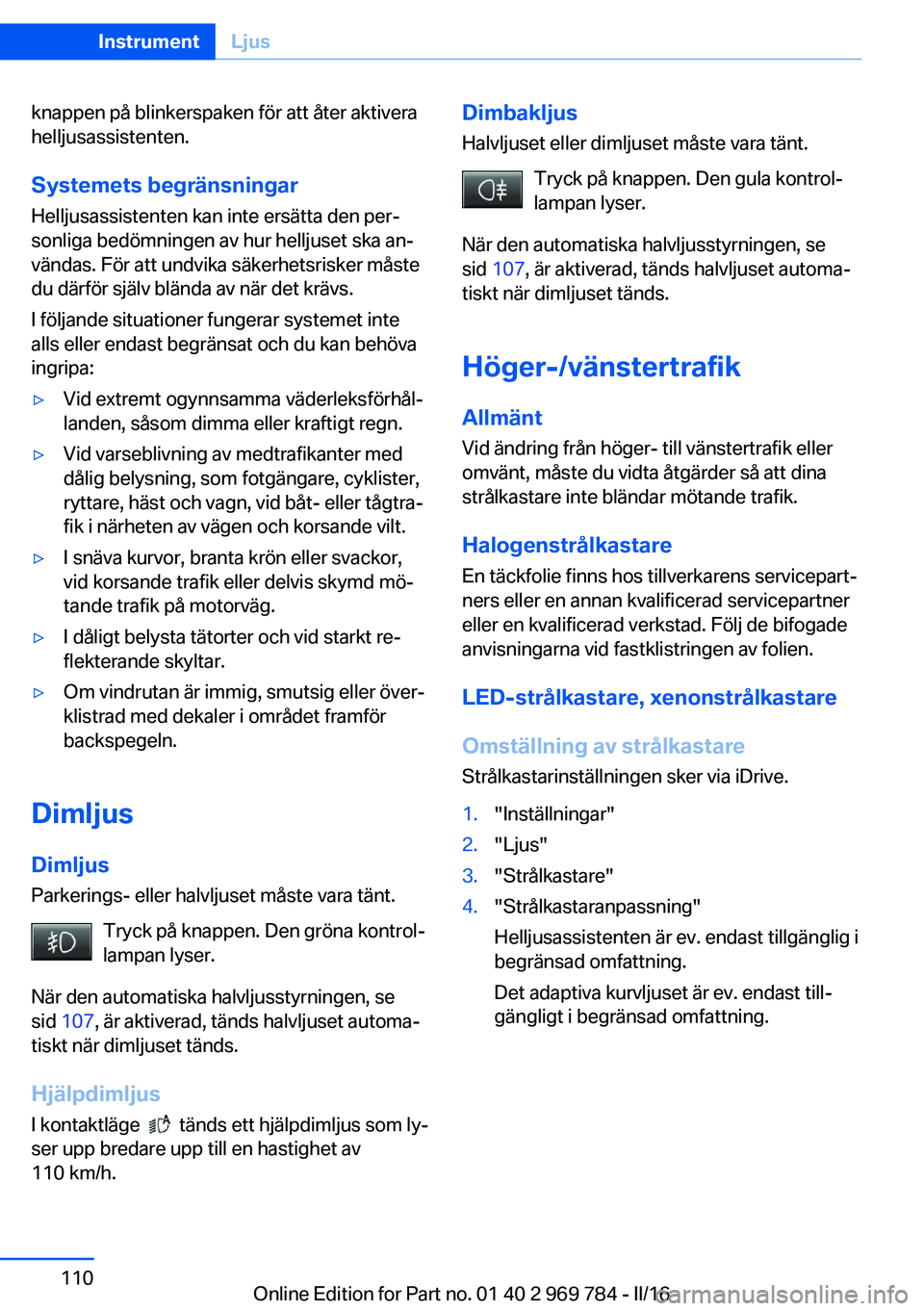 BMW X5 2016 InstruktionsbÖcker (in Swedish) knappen på blinkerspaken för att åter aktivera
helljusassistenten.
Systemets begränsningar
Helljusassistenten kan inte ersätta den per‐
sonliga bedömningen av hur helljuset ska an‐
vändas. BMW X5 2016 InstruktionsbÖcker (in Swedish) knappen på blinkerspaken för att åter aktivera
helljusassistenten.
Systemets begränsningar
Helljusassistenten kan inte ersätta den per‐
sonliga bedömningen av hur helljuset ska an‐
vändas.