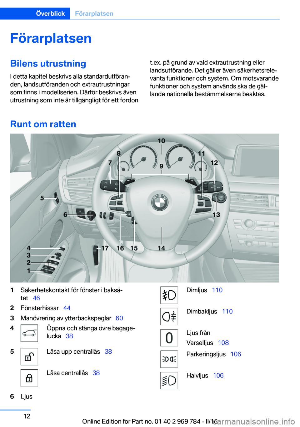 BMW X5 2016 InstruktionsbÖcker (in Swedish) FörarplatsenBilens utrustningI detta kapitel beskrivs alla standardutföran‐
den, landsutföranden och extrautrustningar
som finns i modellserien. Därför beskrivs även
utrustning som inte är ti BMW X5 2016 InstruktionsbÖcker (in Swedish) FörarplatsenBilens utrustningI detta kapitel beskrivs alla standardutföran‐
den, landsutföranden och extrautrustningar
som finns i modellserien. Därför beskrivs även
utrustning som inte är ti