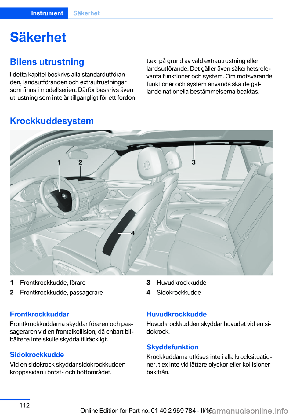 BMW X5 2016 InstruktionsbÖcker (in Swedish) SäkerhetBilens utrustning
I detta kapitel beskrivs alla standardutföran‐
den, landsutföranden och extrautrustningar
som finns i modellserien. Därför beskrivs även
utrustning som inte är tillg BMW X5 2016 InstruktionsbÖcker (in Swedish) SäkerhetBilens utrustning
I detta kapitel beskrivs alla standardutföran‐
den, landsutföranden och extrautrustningar
som finns i modellserien. Därför beskrivs även
utrustning som inte är tillg
