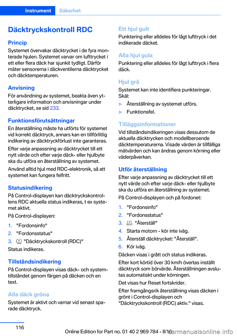 BMW X5 2016 InstruktionsbÖcker (in Swedish) Däcktryckskontroll RDCPrincip
Systemet övervakar däcktrycket i de fyra mon‐
terade hjulen. Systemet varvar om lufttrycket i
ett eller flera däck har sjunkit tydligt. Därför
mäter sensorerna i BMW X5 2016 InstruktionsbÖcker (in Swedish) Däcktryckskontroll RDCPrincip
Systemet övervakar däcktrycket i de fyra mon‐
terade hjulen. Systemet varvar om lufttrycket i
ett eller flera däck har sjunkit tydligt. Därför
mäter sensorerna i