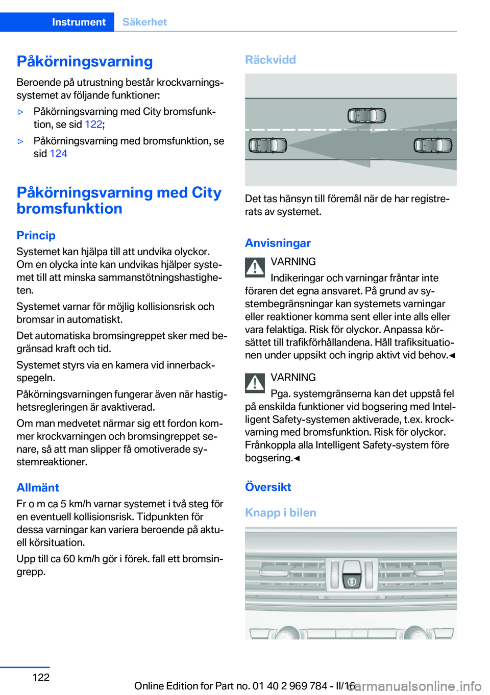 BMW X5 2016 InstruktionsbÖcker (in Swedish) Påkörningsvarning
Beroende på utrustning består krockvarnings‐
systemet av följande funktioner:▷Påkörningsvarning med City bromsfunk‐
tion, se sid 122;▷Påkörningsvarning med bromsfun BMW X5 2016 InstruktionsbÖcker (in Swedish) Påkörningsvarning
Beroende på utrustning består krockvarnings‐
systemet av följande funktioner:▷Påkörningsvarning med City bromsfunk‐
tion, se sid 122;▷Påkörningsvarning med bromsfun