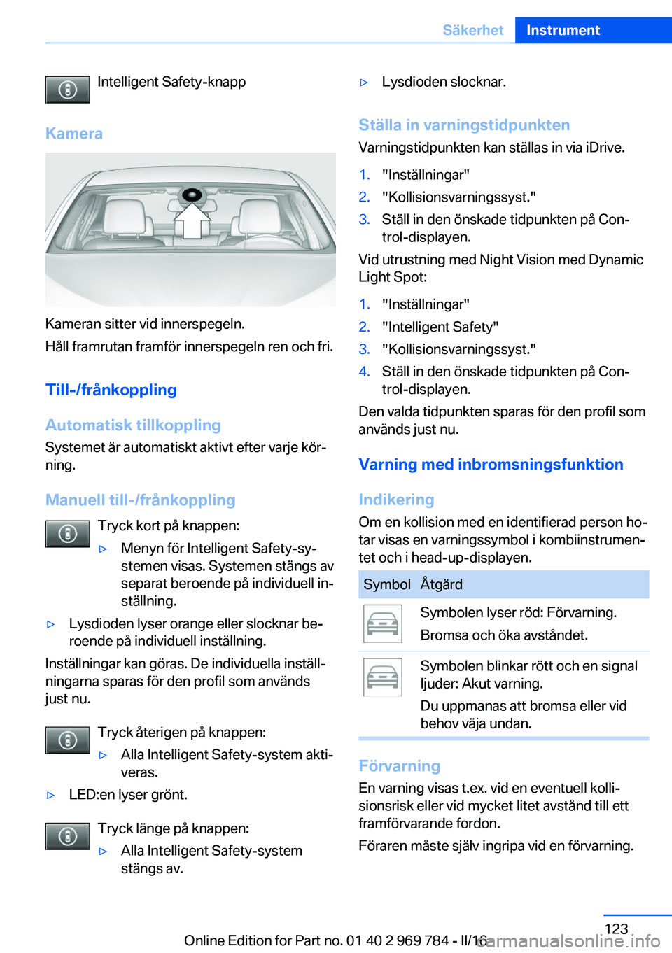 BMW X5 2016 InstruktionsbÖcker (in Swedish) Intelligent Safety-knapp
Kamera
Kameran sitter vid innerspegeln.
Håll framrutan framför innerspegeln ren och fri.
Till-/frånkoppling
Automatisk tillkoppling
Systemet är automatiskt aktivt efter va BMW X5 2016 InstruktionsbÖcker (in Swedish) Intelligent Safety-knapp
Kamera
Kameran sitter vid innerspegeln.
Håll framrutan framför innerspegeln ren och fri.
Till-/frånkoppling
Automatisk tillkoppling
Systemet är automatiskt aktivt efter va
