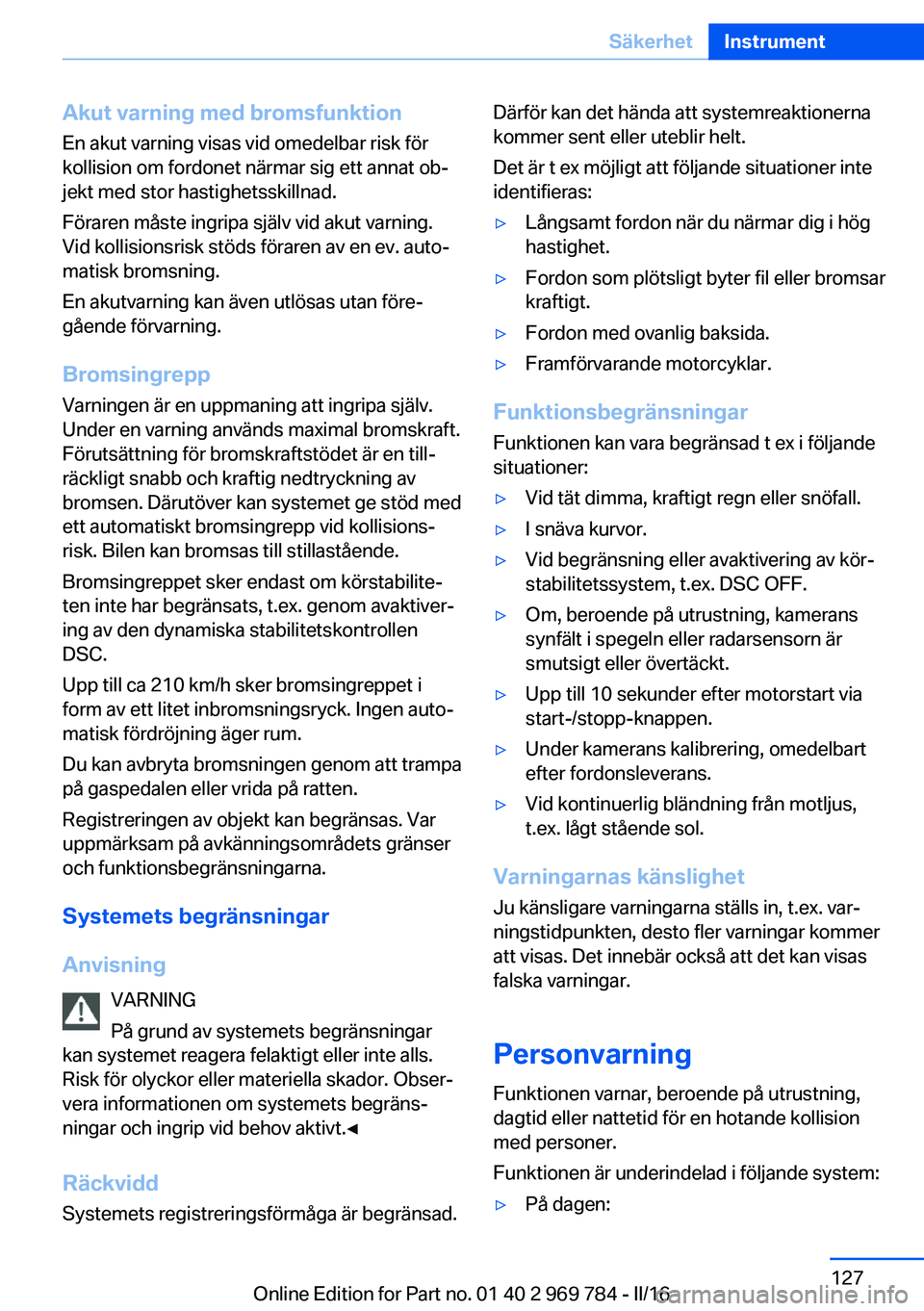 BMW X5 2016 InstruktionsbÖcker (in Swedish) Akut varning med bromsfunktionEn akut varning visas vid omedelbar risk för
kollision om fordonet närmar sig ett annat ob‐
jekt med stor hastighetsskillnad.
Föraren måste ingripa själv vid akut BMW X5 2016 InstruktionsbÖcker (in Swedish) Akut varning med bromsfunktionEn akut varning visas vid omedelbar risk för
kollision om fordonet närmar sig ett annat ob‐
jekt med stor hastighetsskillnad.
Föraren måste ingripa själv vid akut