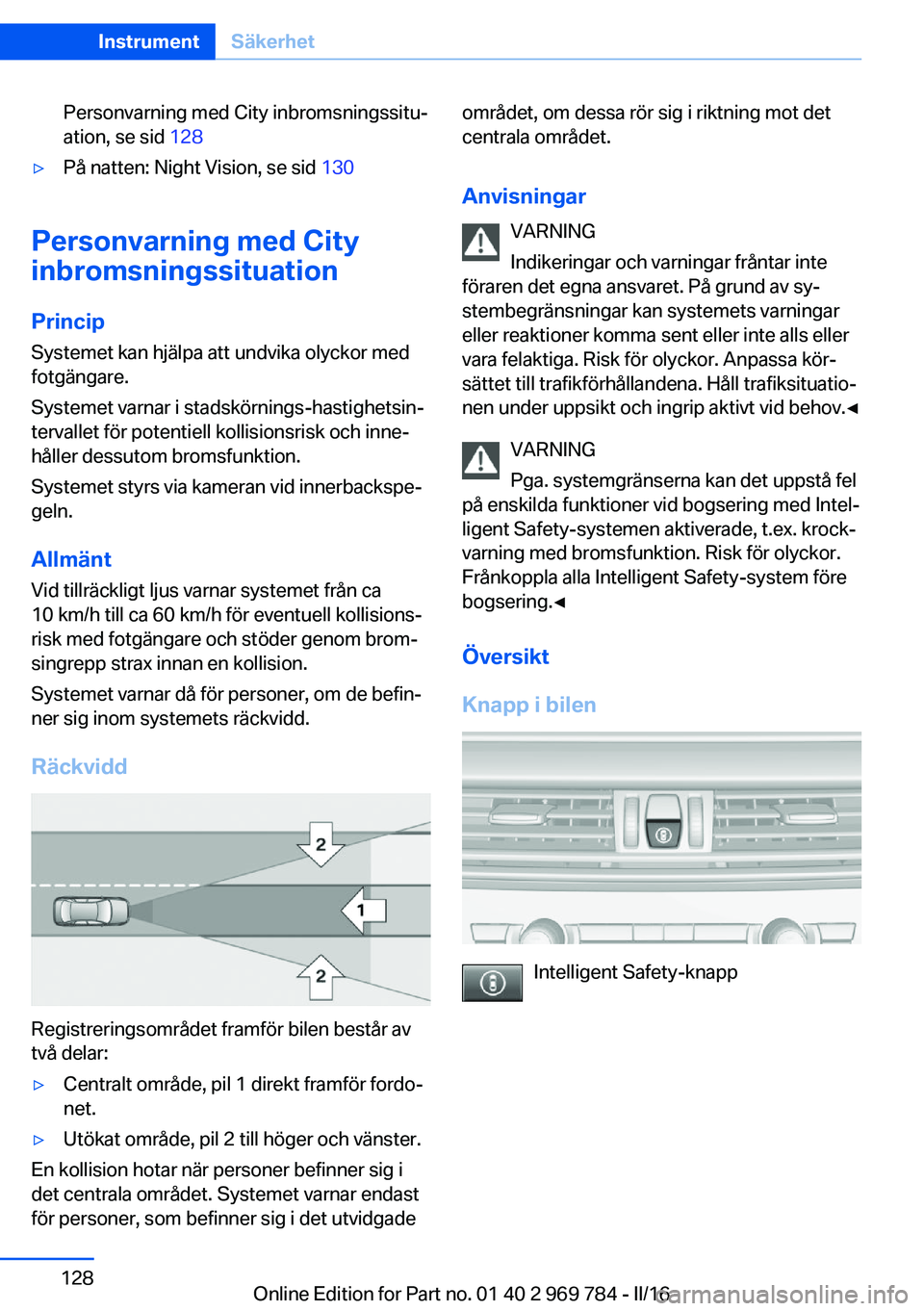 BMW X5 2016  InstruktionsbÖcker (in Swedish) Personvarning med City inbromsningssitu‐
ation, se sid  128▷På natten: Night Vision, se sid  130
Personvarning med City
inbromsningssituation
Princip
Systemet kan hjälpa att undvika olyckor med
