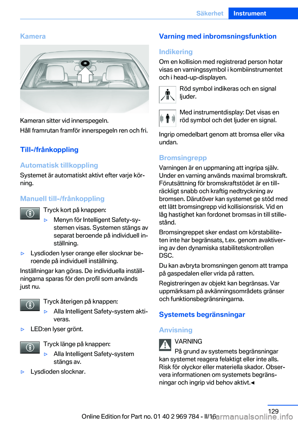 BMW X5 2016 InstruktionsbÖcker (in Swedish) Kamera
Kameran sitter vid innerspegeln.
Håll framrutan framför innerspegeln ren och fri.
Till-/frånkoppling
Automatisk tillkoppling
Systemet är automatiskt aktivt efter varje kör‐
ning.
Manuell BMW X5 2016 InstruktionsbÖcker (in Swedish) Kamera
Kameran sitter vid innerspegeln.
Håll framrutan framför innerspegeln ren och fri.
Till-/frånkoppling
Automatisk tillkoppling
Systemet är automatiskt aktivt efter varje kör‐
ning.
Manuell