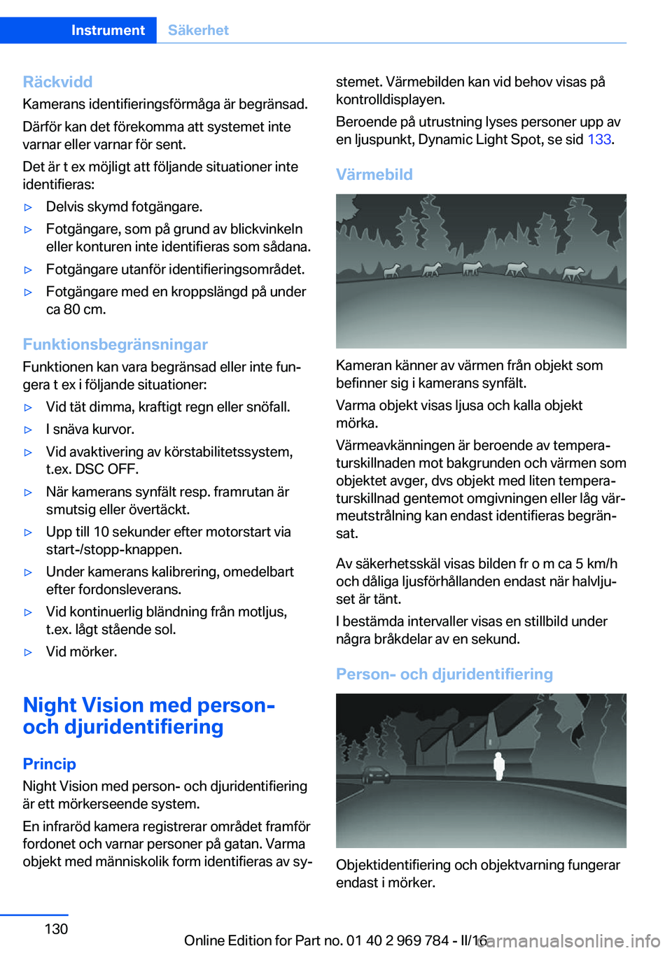 BMW X5 2016  InstruktionsbÖcker (in Swedish) RäckviddKamerans identifieringsförmåga är begränsad.
Därför kan det förekomma att systemet inte
varnar eller varnar för sent.
Det är t ex möjligt att följande situationer inte
identifieras
