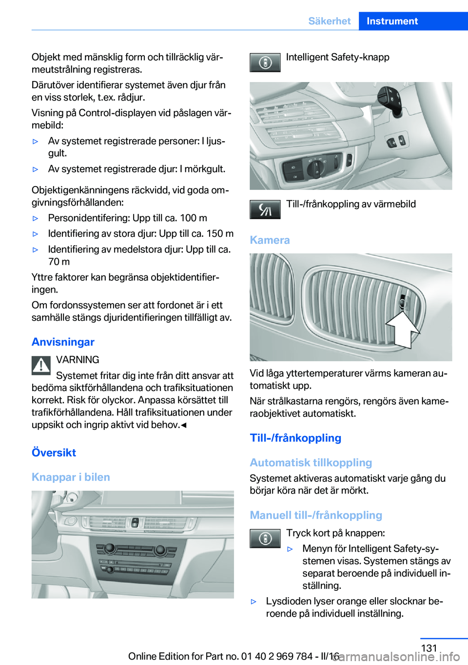 BMW X5 2016 InstruktionsbÖcker (in Swedish) Objekt med mänsklig form och tillräcklig vär‐
meutstrålning registreras.
Därutöver identifierar systemet även djur från
en viss storlek, t.ex. rådjur.
Visning på Control-displayen vid pås BMW X5 2016 InstruktionsbÖcker (in Swedish) Objekt med mänsklig form och tillräcklig vär‐
meutstrålning registreras.
Därutöver identifierar systemet även djur från
en viss storlek, t.ex. rådjur.
Visning på Control-displayen vid pås