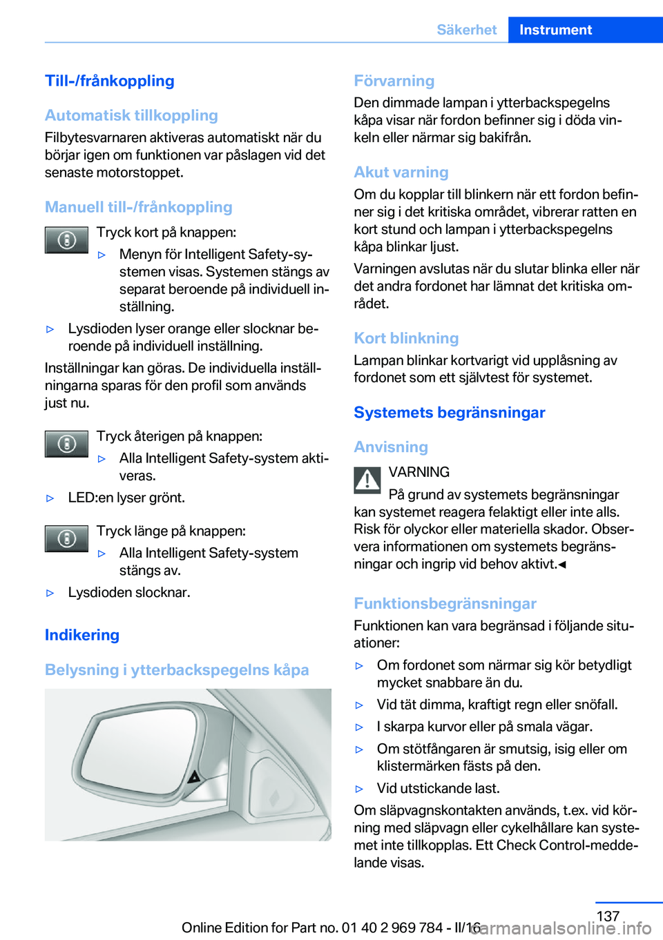 BMW X5 2016 InstruktionsbÖcker (in Swedish) Till-/frånkoppling
Automatisk tillkoppling
Filbytesvarnaren aktiveras automatiskt när du
börjar igen om funktionen var påslagen vid det
senaste motorstoppet.
Manuell till-/frånkoppling Tryck kort BMW X5 2016 InstruktionsbÖcker (in Swedish) Till-/frånkoppling
Automatisk tillkoppling
Filbytesvarnaren aktiveras automatiskt när du
börjar igen om funktionen var påslagen vid det
senaste motorstoppet.
Manuell till-/frånkoppling Tryck kort