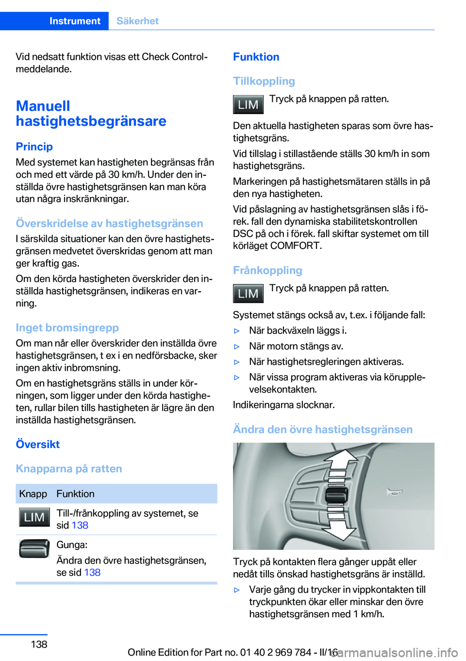 BMW X5 2016 InstruktionsbÖcker (in Swedish) Vid nedsatt funktion visas ett Check Control-
meddelande.
Manuell
hastighetsbegränsare
Princip Med systemet kan hastigheten begränsas från
och med ett värde på 30 km/h. Under den in‐
ställda BMW X5 2016 InstruktionsbÖcker (in Swedish) Vid nedsatt funktion visas ett Check Control-
meddelande.
Manuell
hastighetsbegränsare
Princip Med systemet kan hastigheten begränsas från
och med ett värde på 30 km/h. Under den in‐
ställda