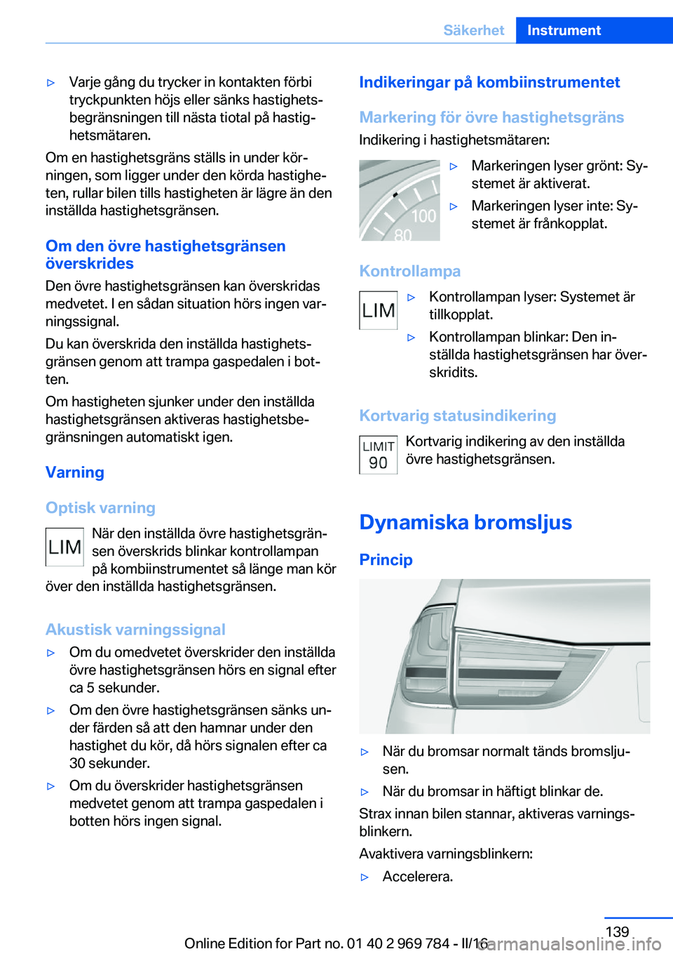 BMW X5 2016 InstruktionsbÖcker (in Swedish) ▷Varje gång du trycker in kontakten förbi
tryckpunkten höjs eller sänks hastighets‐
begränsningen till nästa tiotal på hastig‐
hetsmätaren.
Om en hastighetsgräns ställs in under kör BMW X5 2016 InstruktionsbÖcker (in Swedish) ▷Varje gång du trycker in kontakten förbi
tryckpunkten höjs eller sänks hastighets‐
begränsningen till nästa tiotal på hastig‐
hetsmätaren.
Om en hastighetsgräns ställs in under kör