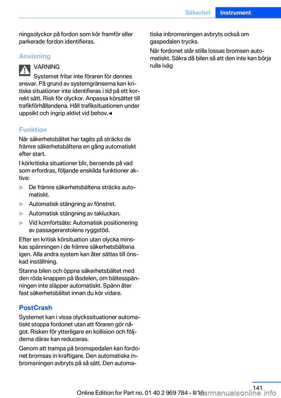 BMW X5 2016 InstruktionsbÖcker (in Swedish) ningsolyckor på fordon som kör framför eller
parkerade fordon identifieras.
Anvisning VARNING
Systemet fritar inte föraren för dennes
ansvar. På grund av systemgränserna kan kri‐
tiska situat BMW X5 2016 InstruktionsbÖcker (in Swedish) ningsolyckor på fordon som kör framför eller
parkerade fordon identifieras.
Anvisning VARNING
Systemet fritar inte föraren för dennes
ansvar. På grund av systemgränserna kan kri‐
tiska situat