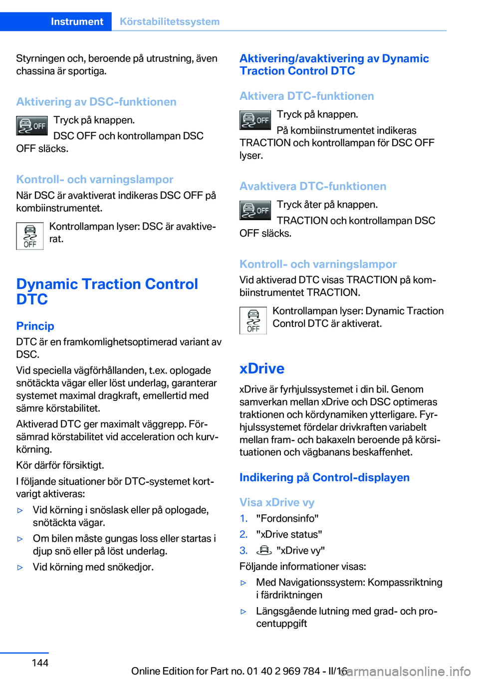 BMW X5 2016 InstruktionsbÖcker (in Swedish) Styrningen och, beroende på utrustning, även
chassina är sportiga.
Aktivering av DSC-funktionen Tryck på knappen.
DSC OFF och kontrollampan DSC
OFF släcks.
Kontroll- och varningslampor När DSC BMW X5 2016 InstruktionsbÖcker (in Swedish) Styrningen och, beroende på utrustning, även
chassina är sportiga.
Aktivering av DSC-funktionen Tryck på knappen.
DSC OFF och kontrollampan DSC
OFF släcks.
Kontroll- och varningslampor När DSC