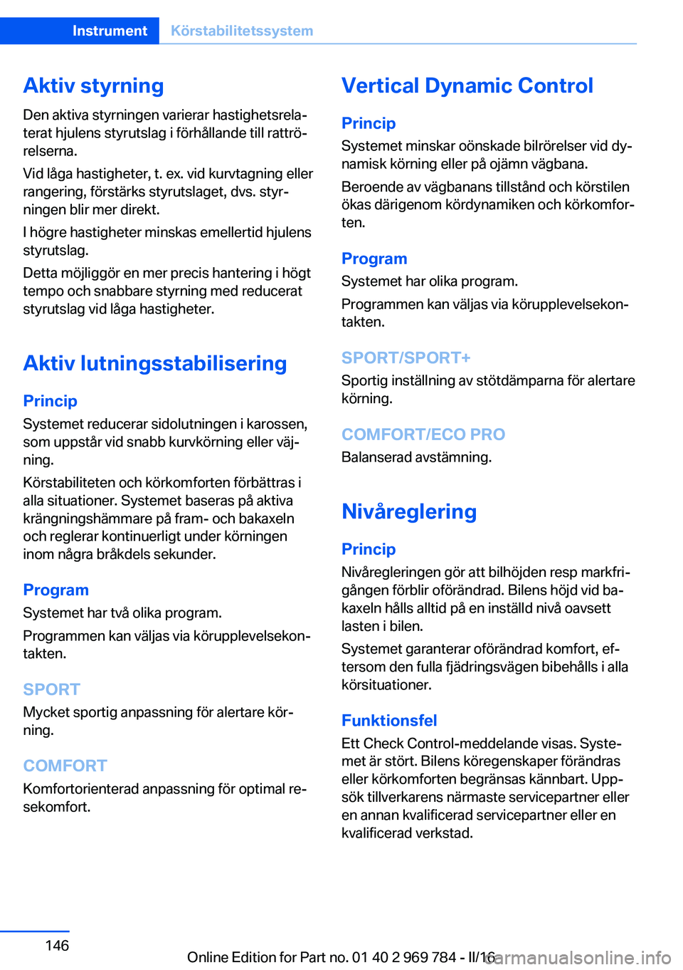 BMW X5 2016 InstruktionsbÖcker (in Swedish) Aktiv styrningDen aktiva styrningen varierar hastighetsrela‐
terat hjulens styrutslag i förhållande till rattrö‐
relserna.
Vid låga hastigheter, t. ex. vid kurvtagning eller
rangering, först BMW X5 2016 InstruktionsbÖcker (in Swedish) Aktiv styrningDen aktiva styrningen varierar hastighetsrela‐
terat hjulens styrutslag i förhållande till rattrö‐
relserna.
Vid låga hastigheter, t. ex. vid kurvtagning eller
rangering, först