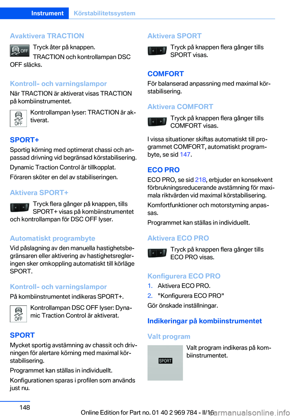 BMW X5 2016 InstruktionsbÖcker (in Swedish) Avaktivera TRACTIONTryck åter på knappen.
TRACTION och kontrollampan DSC
OFF släcks.
Kontroll- och varningslampor När TRACTION är aktiverat visas TRACTION
på kombiinstrumentet.
Kontrollampan lys BMW X5 2016 InstruktionsbÖcker (in Swedish) Avaktivera TRACTIONTryck åter på knappen.
TRACTION och kontrollampan DSC
OFF släcks.
Kontroll- och varningslampor När TRACTION är aktiverat visas TRACTION
på kombiinstrumentet.
Kontrollampan lys
