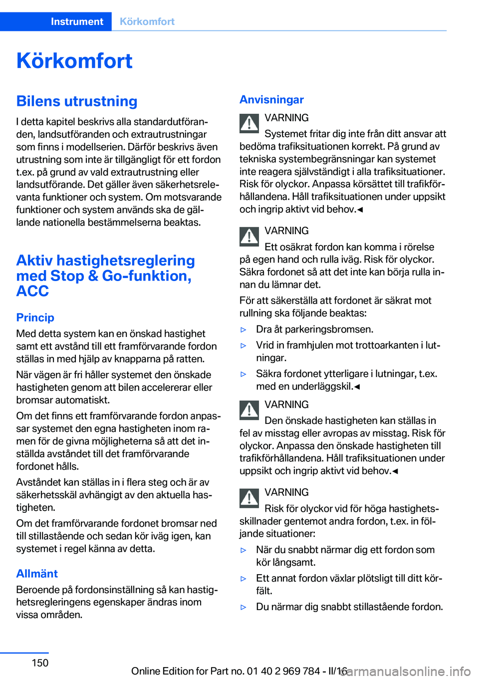 BMW X5 2016 InstruktionsbÖcker (in Swedish) KörkomfortBilens utrustning
I detta kapitel beskrivs alla standardutföran‐
den, landsutföranden och extrautrustningar
som finns i modellserien. Därför beskrivs även
utrustning som inte är til BMW X5 2016 InstruktionsbÖcker (in Swedish) KörkomfortBilens utrustning
I detta kapitel beskrivs alla standardutföran‐
den, landsutföranden och extrautrustningar
som finns i modellserien. Därför beskrivs även
utrustning som inte är til