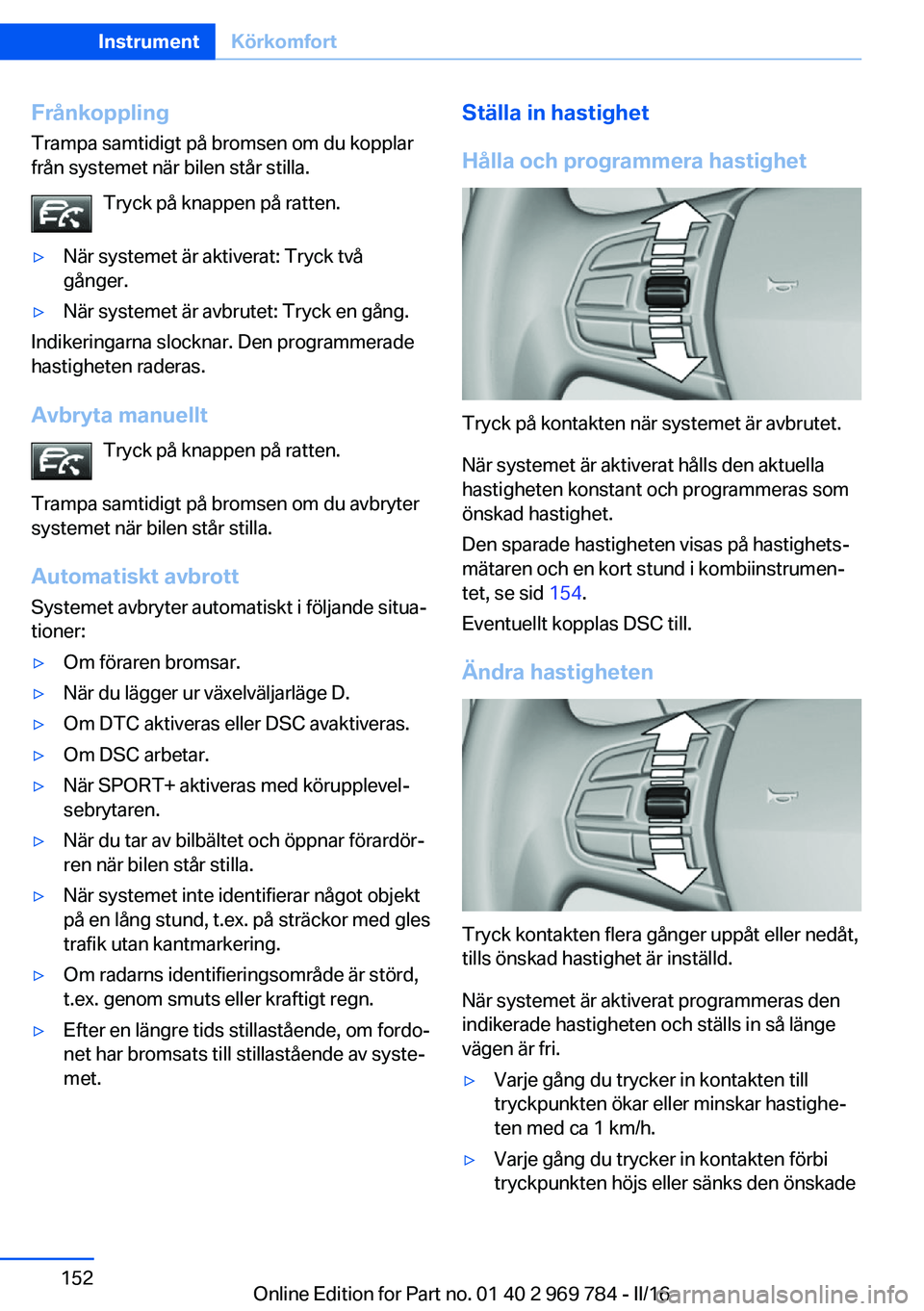 BMW X5 2016 InstruktionsbÖcker (in Swedish) FrånkopplingTrampa samtidigt på bromsen om du kopplar
från systemet när bilen står stilla.
Tryck på knappen på ratten.▷När systemet är aktiverat: Tryck två
gånger.▷När systemet är avb BMW X5 2016 InstruktionsbÖcker (in Swedish) FrånkopplingTrampa samtidigt på bromsen om du kopplar
från systemet när bilen står stilla.
Tryck på knappen på ratten.▷När systemet är aktiverat: Tryck två
gånger.▷När systemet är avb