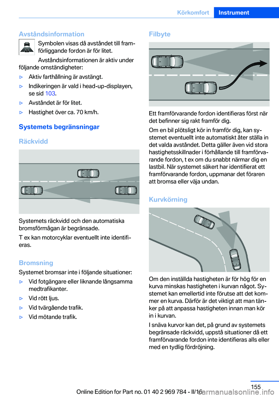 BMW X5 2016 InstruktionsbÖcker (in Swedish) AvståndsinformationSymbolen visas då avståndet till fram‐
förliggande fordon är för litet.
Avståndsinformationen är aktiv under
följande omständigheter:▷Aktiv farthållning är avstängt BMW X5 2016 InstruktionsbÖcker (in Swedish) AvståndsinformationSymbolen visas då avståndet till fram‐
förliggande fordon är för litet.
Avståndsinformationen är aktiv under
följande omständigheter:▷Aktiv farthållning är avstängt
