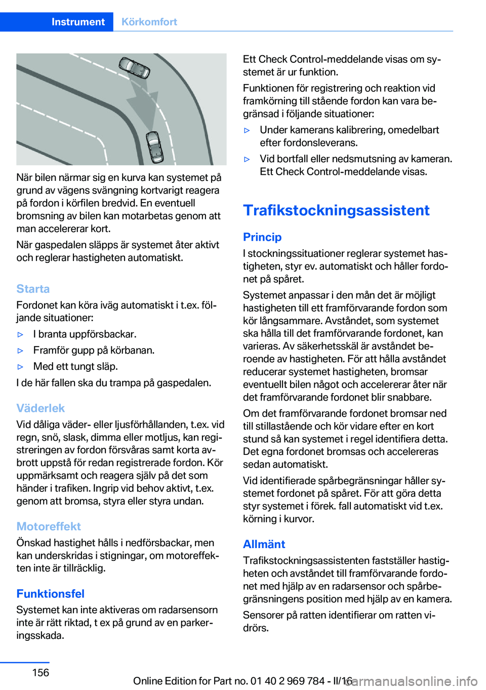 BMW X5 2016 InstruktionsbÖcker (in Swedish) När bilen närmar sig en kurva kan systemet på
grund av vägens svängning kortvarigt reagera
på fordon i körfilen bredvid. En eventuell
bromsning av bilen kan motarbetas genom att
man accelererar BMW X5 2016 InstruktionsbÖcker (in Swedish) När bilen närmar sig en kurva kan systemet på
grund av vägens svängning kortvarigt reagera
på fordon i körfilen bredvid. En eventuell
bromsning av bilen kan motarbetas genom att
man accelererar