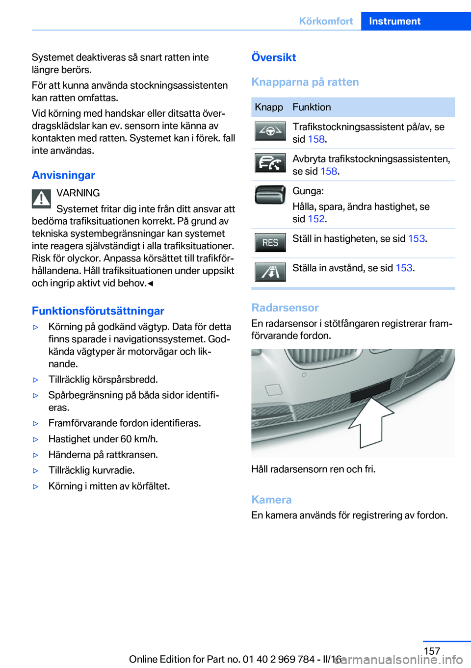 BMW X5 2016 InstruktionsbÖcker (in Swedish) Systemet deaktiveras så snart ratten inte
längre berörs.
För att kunna använda stockningsassistenten
kan ratten omfattas.
Vid körning med handskar eller ditsatta över‐
dragsklädslar kan ev. BMW X5 2016 InstruktionsbÖcker (in Swedish) Systemet deaktiveras så snart ratten inte
längre berörs.
För att kunna använda stockningsassistenten
kan ratten omfattas.
Vid körning med handskar eller ditsatta över‐
dragsklädslar kan ev.