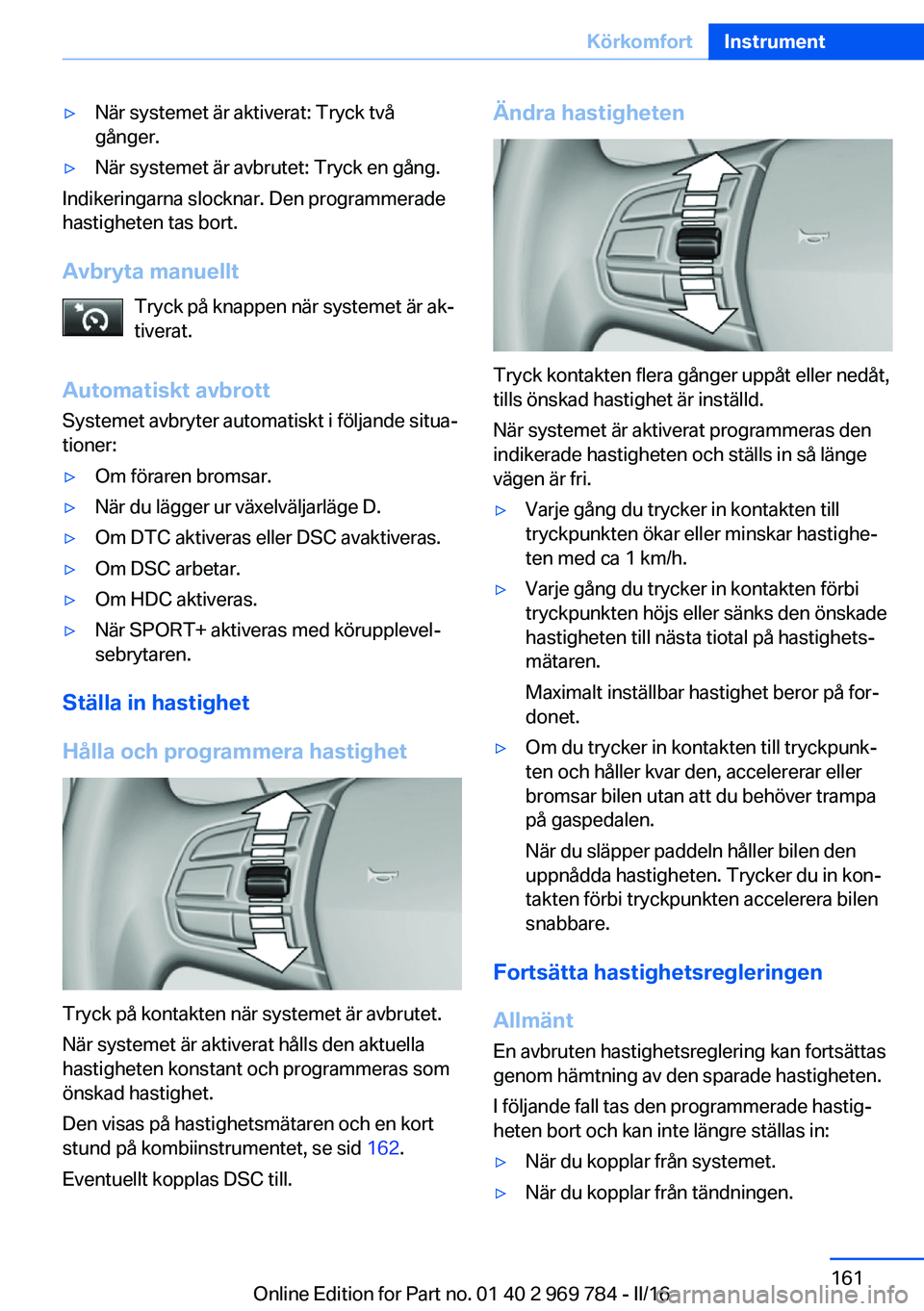 BMW X5 2016 InstruktionsbÖcker (in Swedish) ▷När systemet är aktiverat: Tryck två
gånger.▷När systemet är avbrutet: Tryck en gång.
Indikeringarna slocknar. Den programmerade
hastigheten tas bort.
Avbryta manuellt Tryck på knappen n BMW X5 2016 InstruktionsbÖcker (in Swedish) ▷När systemet är aktiverat: Tryck två
gånger.▷När systemet är avbrutet: Tryck en gång.
Indikeringarna slocknar. Den programmerade
hastigheten tas bort.
Avbryta manuellt Tryck på knappen n
