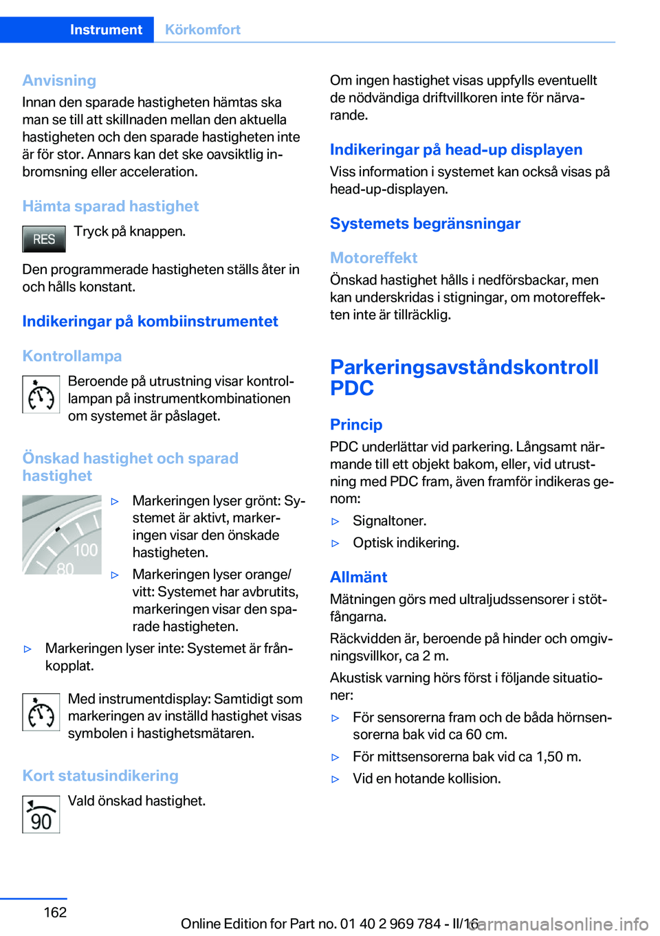 BMW X5 2016 InstruktionsbÖcker (in Swedish) Anvisning
Innan den sparade hastigheten hämtas ska
man se till att skillnaden mellan den aktuella
hastigheten och den sparade hastigheten inte
är för stor. Annars kan det ske oavsiktlig in‐
broms BMW X5 2016 InstruktionsbÖcker (in Swedish) Anvisning
Innan den sparade hastigheten hämtas ska
man se till att skillnaden mellan den aktuella
hastigheten och den sparade hastigheten inte
är för stor. Annars kan det ske oavsiktlig in‐
broms