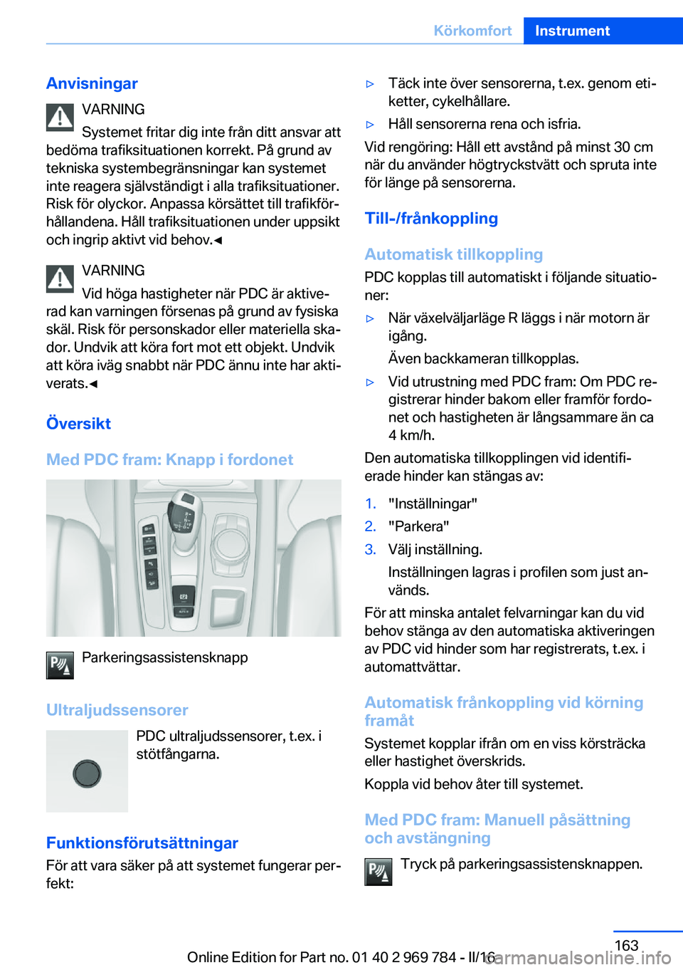 BMW X5 2016 InstruktionsbÖcker (in Swedish) AnvisningarVARNING
Systemet fritar dig inte från ditt ansvar att
bedöma trafiksituationen korrekt. På grund av
tekniska systembegränsningar kan systemet
inte reagera självständigt i alla trafiks BMW X5 2016 InstruktionsbÖcker (in Swedish) AnvisningarVARNING
Systemet fritar dig inte från ditt ansvar att
bedöma trafiksituationen korrekt. På grund av
tekniska systembegränsningar kan systemet
inte reagera självständigt i alla trafiks